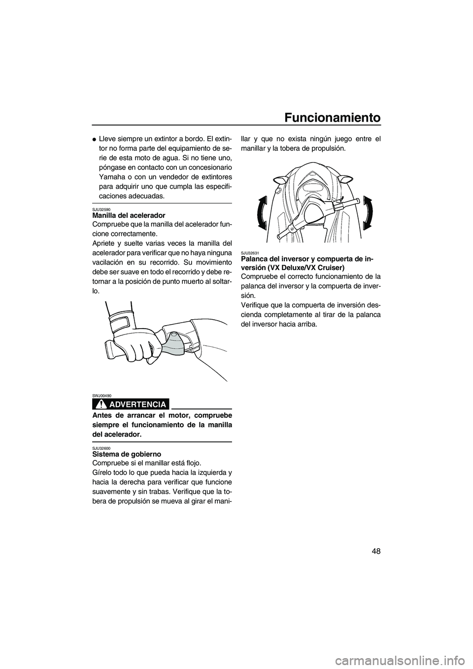 YAMAHA VX SPORT 2008  Manuale de Empleo (in Spanish) Funcionamiento
48
Lleve siempre un extintor a bordo. El extin-
tor no forma parte del equipamiento de se-
rie de esta moto de agua. Si no tiene uno,
póngase en contacto con un concesionario
Yamaha o
