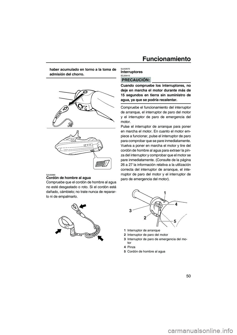 YAMAHA VX SPORT 2008  Manuale de Empleo (in Spanish) Funcionamiento
50
haber acumulado en torno a la toma de
admisión del chorro.
SJU32660Cordón de hombre al agua 
Compruebe que el cordón de hombre al agua
no esté desgastado o roto. Si el cordón es