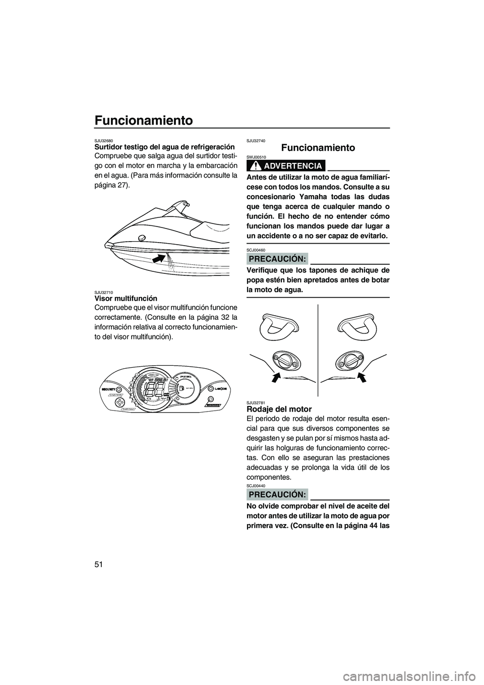 YAMAHA VX SPORT 2008  Manuale de Empleo (in Spanish) Funcionamiento
51
SJU32680Surtidor testigo del agua de refrigeración 
Compruebe que salga agua del surtidor testi-
go con el motor en marcha y la embarcación
en el agua. (Para más información cons