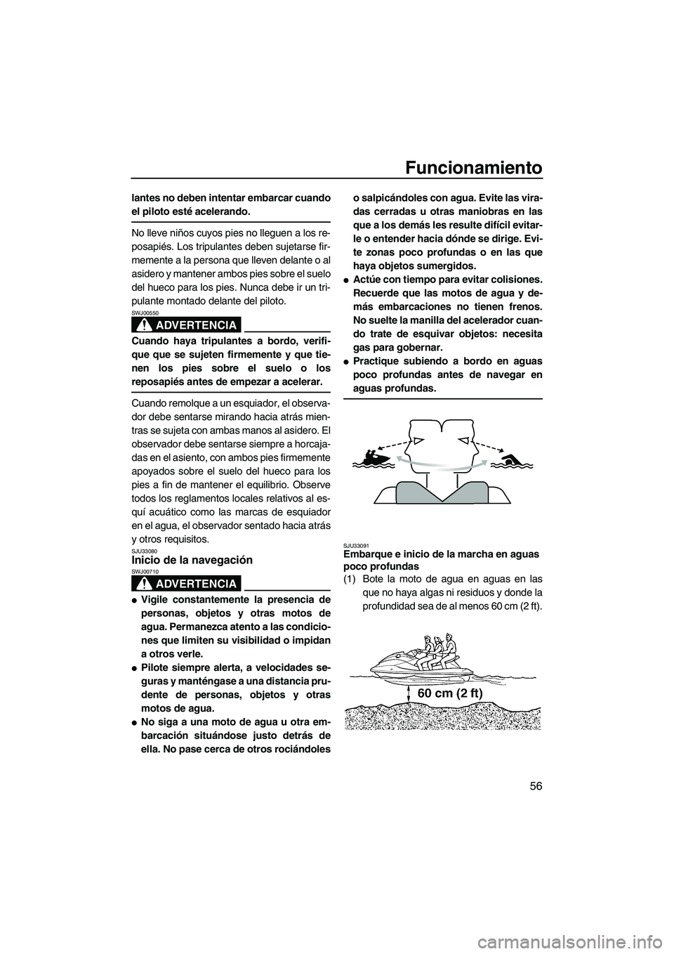 YAMAHA VX SPORT 2008  Manuale de Empleo (in Spanish) Funcionamiento
56
lantes no deben intentar embarcar cuando
el piloto esté acelerando.
No lleve niños cuyos pies no lleguen a los re-
posapiés. Los tripulantes deben sujetarse fir-
memente a la pers