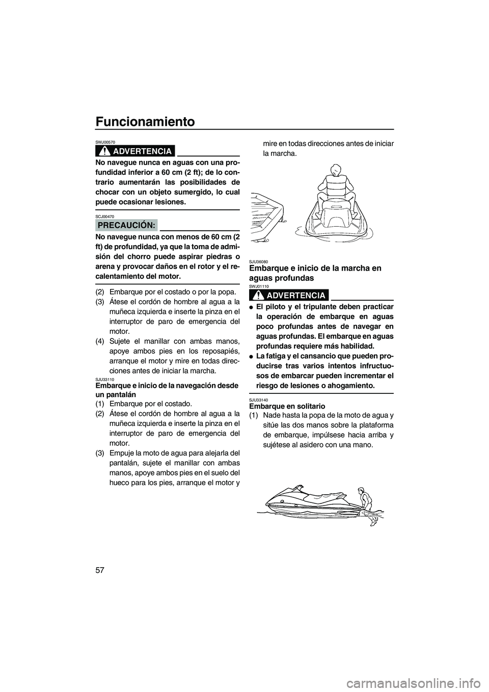 YAMAHA VX SPORT 2008  Manuale de Empleo (in Spanish) Funcionamiento
57
ADVERTENCIA
SWJ00570
No navegue nunca en aguas con una pro-
fundidad inferior a 60 cm (2 ft); de lo con-
trario aumentarán las posibilidades de
chocar con un objeto sumergido, lo cu