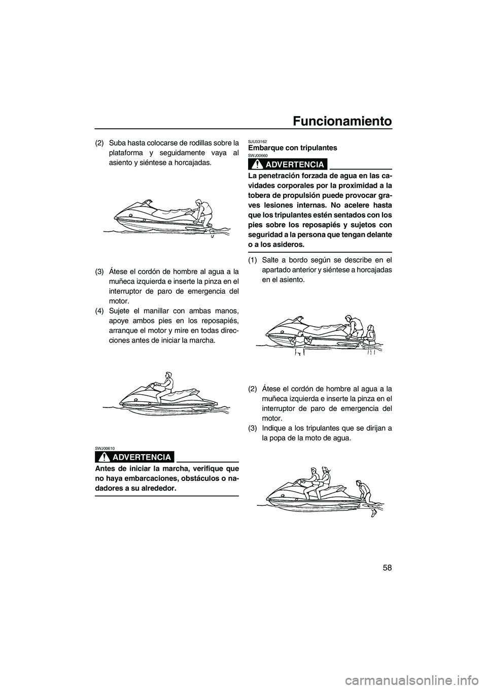 YAMAHA VX SPORT 2008  Manuale de Empleo (in Spanish) Funcionamiento
58
(2) Suba hasta colocarse de rodillas sobre la
plataforma y seguidamente vaya al
asiento y siéntese a horcajadas.
(3)Átese el cordón de hombre al agua a la
muñeca izquierda e inse
