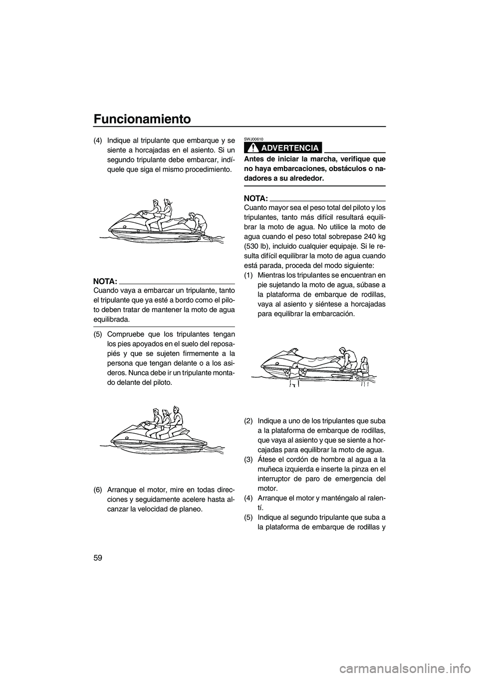YAMAHA VX SPORT 2008  Manuale de Empleo (in Spanish) Funcionamiento
59
(4) Indique al tripulante que embarque y se
siente a horcajadas en el asiento. Si un
segundo tripulante debe embarcar, indí-
quele que siga el mismo procedimiento.
NOTA:
Cuando vaya