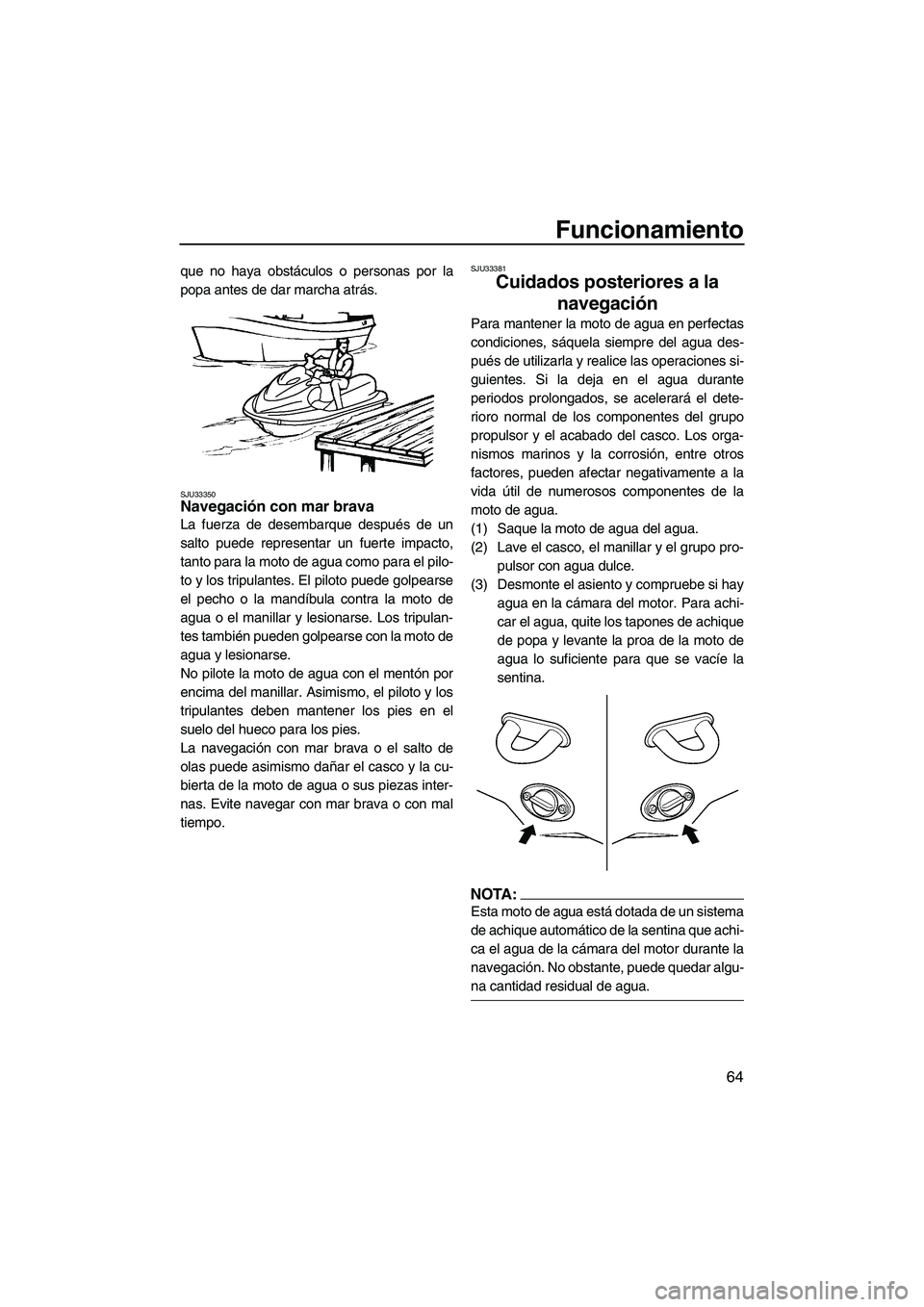 YAMAHA VX SPORT 2008  Manuale de Empleo (in Spanish) Funcionamiento
64
que no haya obstáculos o personas por la
popa antes de dar marcha atrás.
SJU33350Navegación con mar brava 
La fuerza de desembarque después de un
salto puede representar un fuert