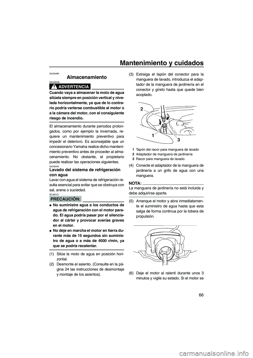 YAMAHA VX SPORT 2008  Manuale de Empleo (in Spanish) Mantenimiento y cuidados
66
SJU33490
Almacenamiento 
ADVERTENCIA
SWJ00330
Cuando vaya a almacenar la moto de agua
sitúela siempre en posición vertical y nive-
lada horizontalmente, ya que de lo cont