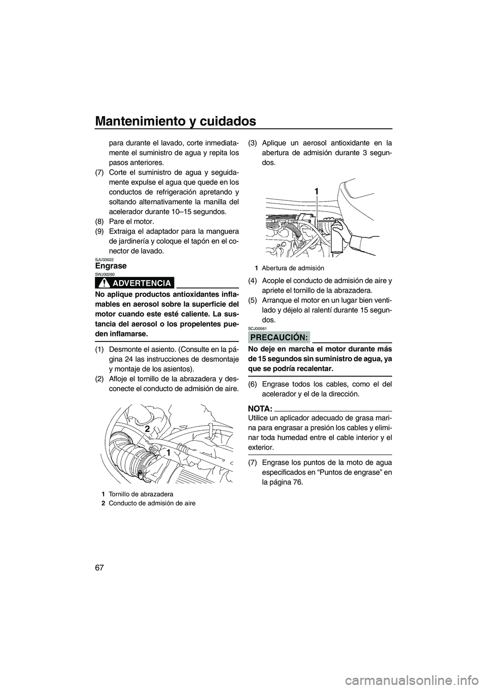 YAMAHA VX SPORT 2008  Manuale de Empleo (in Spanish) Mantenimiento y cuidados
67
para durante el lavado, corte inmediata-
mente el suministro de agua y repita los
pasos anteriores.
(7) Corte el suministro de agua y seguida-
mente expulse el agua que que