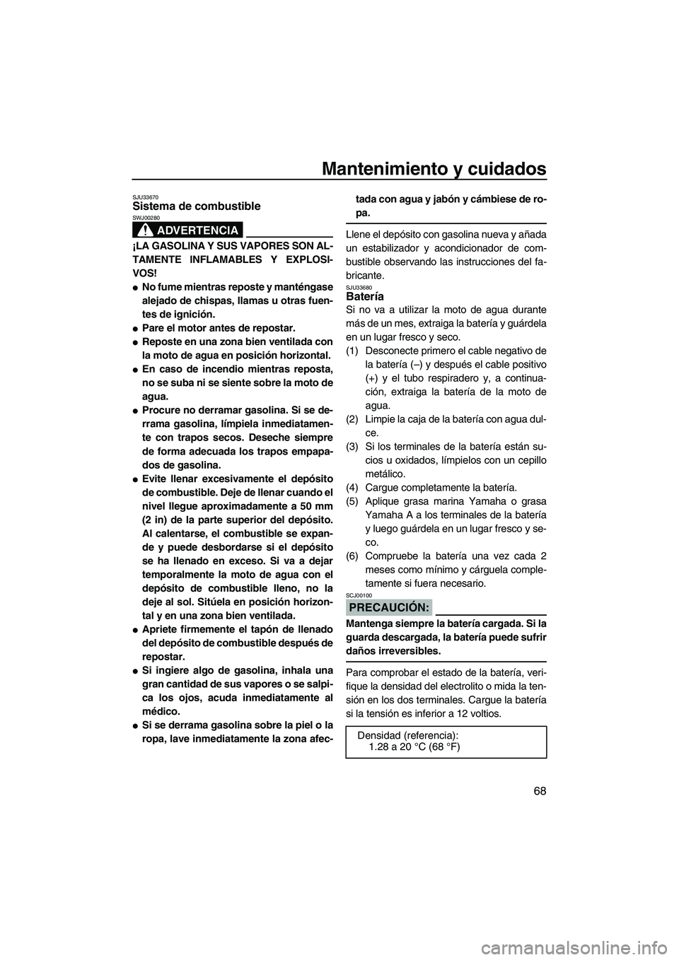 YAMAHA VX SPORT 2008  Manuale de Empleo (in Spanish) Mantenimiento y cuidados
68
SJU33670Sistema de combustible 
ADVERTENCIA
SWJ00280
¡LA GASOLINA Y SUS VAPORES SON AL-
TAMENTE INFLAMABLES Y EXPLOSI-
VOS!
No fume mientras reposte y manténgase
alejado