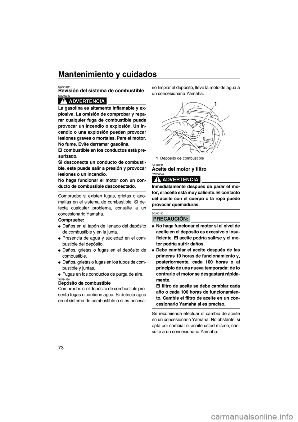 YAMAHA VX SPORT 2008  Manuale de Empleo (in Spanish) Mantenimiento y cuidados
73
SJU34210Revisión del sistema de combustible 
ADVERTENCIA
SWJ00380
La gasolina es altamente inflamable y ex-
plosiva. La omisión de comprobar y repa-
rar cualquier fuga de