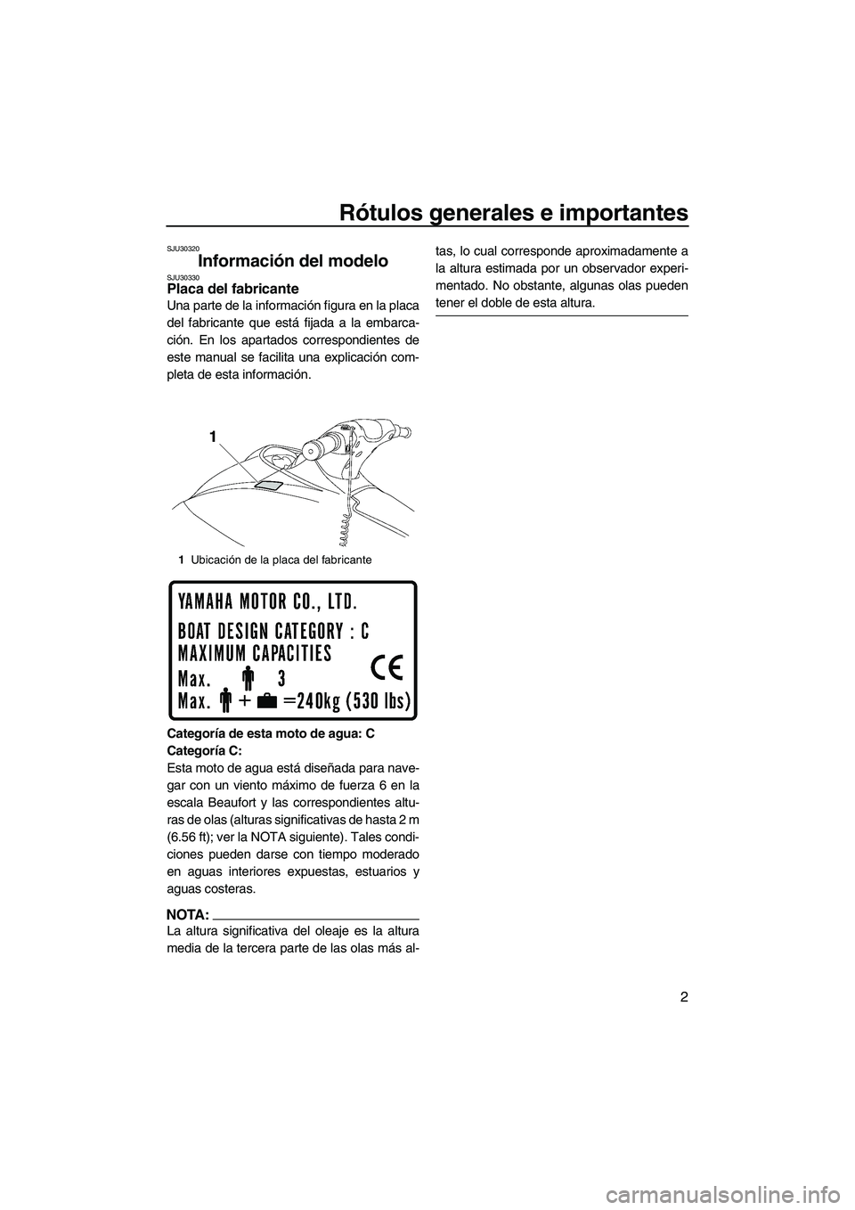 YAMAHA VX 2008 Manuale de Empleo (in Spanish) Rótulos generales e importantes
2
SJU30320
Información del modelo SJU30330Placa del fabricante
Una parte de la información figura en la placa
del fabricante que está fijada a la embarca-
ción. E YAMAHA VX 2008 Manuale de Empleo (in Spanish) Rótulos generales e importantes
2
SJU30320
Información del modelo SJU30330Placa del fabricante
Una parte de la información figura en la placa
del fabricante que está fijada a la embarca-
ción. E