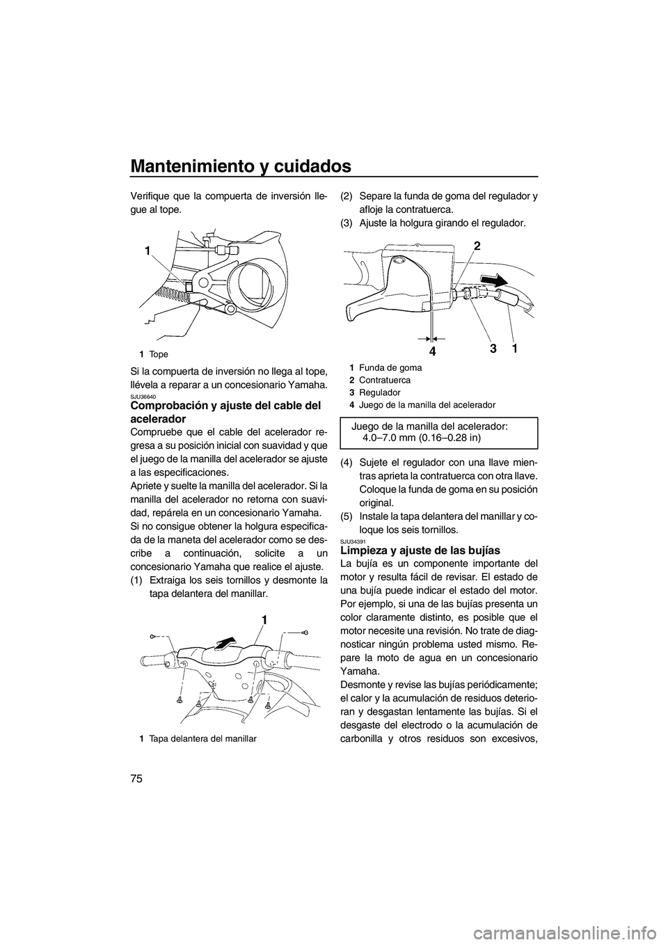 YAMAHA VX SPORT 2008  Manuale de Empleo (in Spanish) Mantenimiento y cuidados
75
Verifique que la compuerta de inversión lle-
gue al tope.
Si la compuerta de inversión no llega al tope,
llévela a reparar a un concesionario Yamaha.
SJU36640Comprobaci
