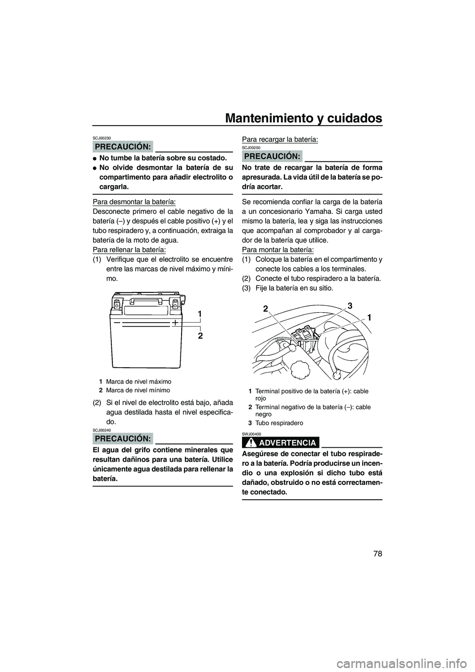 YAMAHA VX SPORT 2008  Manuale de Empleo (in Spanish) Mantenimiento y cuidados
78
PRECAUCIÓN:
SCJ00230
No tumbe la batería sobre su costado.
No olvide desmontar la batería de su
compartimento para añadir electrolito o
cargarla.
Para desmontar la ba