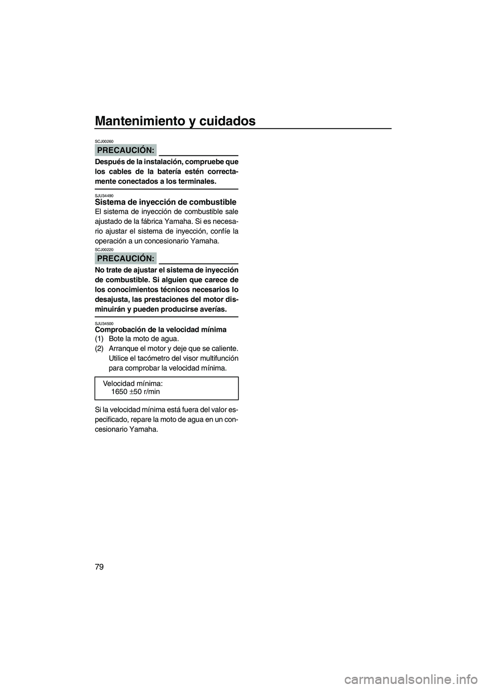 YAMAHA VX SPORT 2008  Manuale de Empleo (in Spanish) Mantenimiento y cuidados
79
PRECAUCIÓN:
SCJ00260
Después de la instalación, compruebe que
los cables de la batería estén correcta-
mente conectados a los terminales.
SJU34490Sistema de inyección