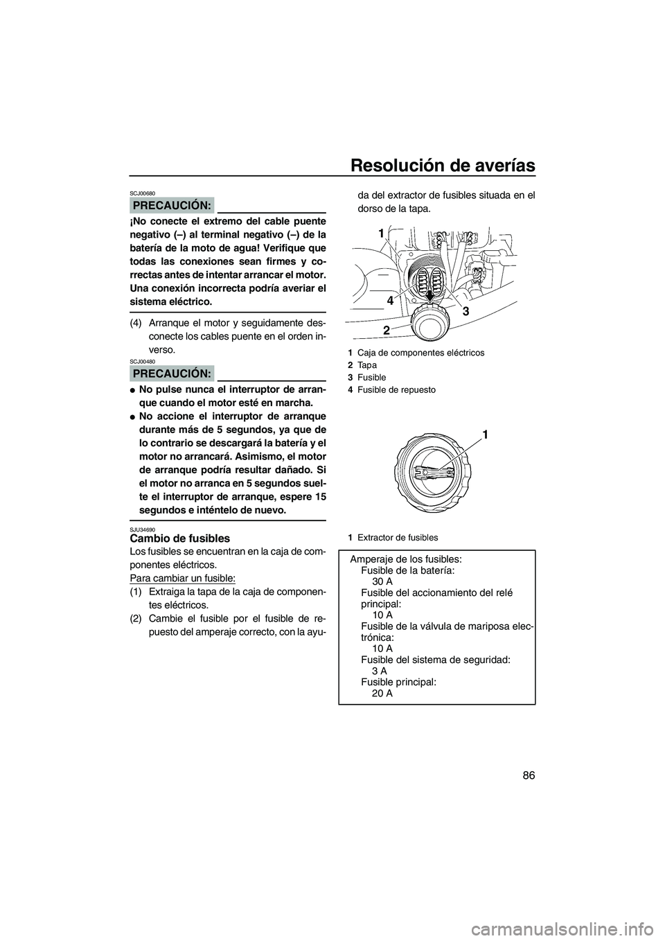 YAMAHA VX 2008  Manuale de Empleo (in Spanish) Resolución de averías
86
PRECAUCIÓN:
SCJ00680
¡No conecte el extremo del cable puente
negativo (–) al terminal negativo (–) de la
batería de la moto de agua! Verifique que
todas las conexione