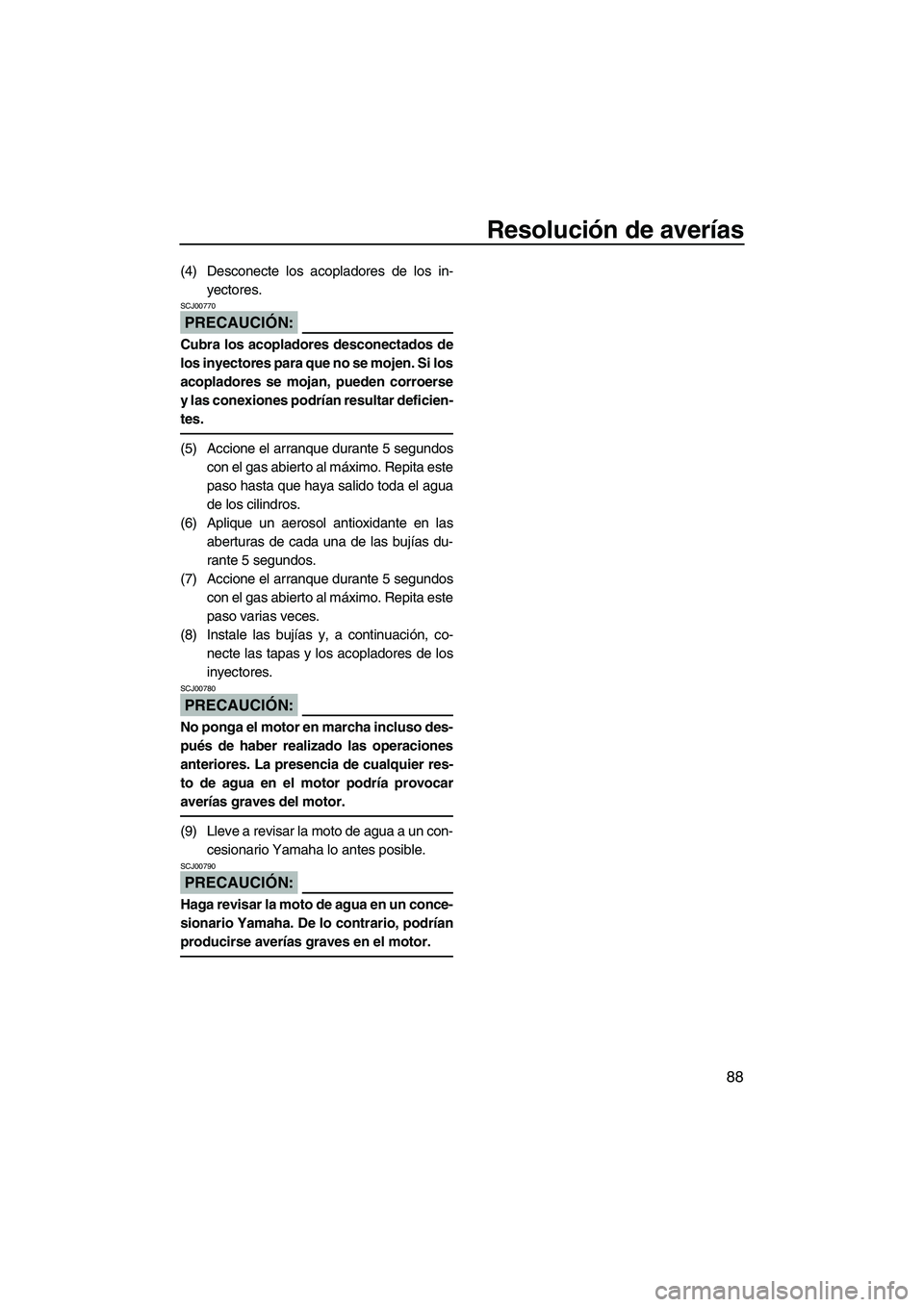 YAMAHA VX 2008  Manuale de Empleo (in Spanish) Resolución de averías
88
(4) Desconecte los acopladores de los in-
yectores.
PRECAUCIÓN:
SCJ00770
Cubra los acopladores desconectados de
los inyectores para que no se mojen. Si los
acopladores se m