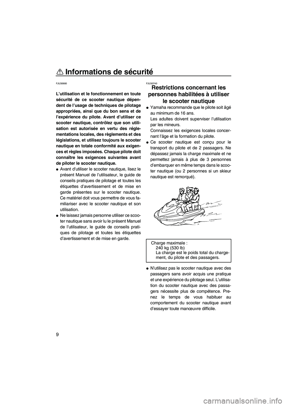 YAMAHA VX 2008  Notices Demploi (in French) Informations de sécurité
9
FJU30680
L’utilisation et le fonctionnement en toute
sécurité de ce scooter nautique dépen-
dent de l’usage de techniques de pilotage
appropriées, ainsi que du bon