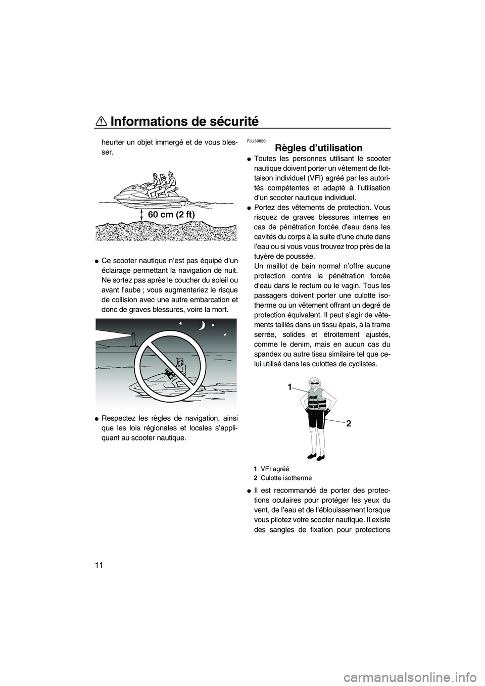 YAMAHA VX 2008  Notices Demploi (in French) Informations de sécurité
11
heurter un objet immergé et de vous bles-
ser.
Ce scooter nautique n’est pas équipé d’un
éclairage permettant la navigation de nuit.
Ne sortez pas après le couc