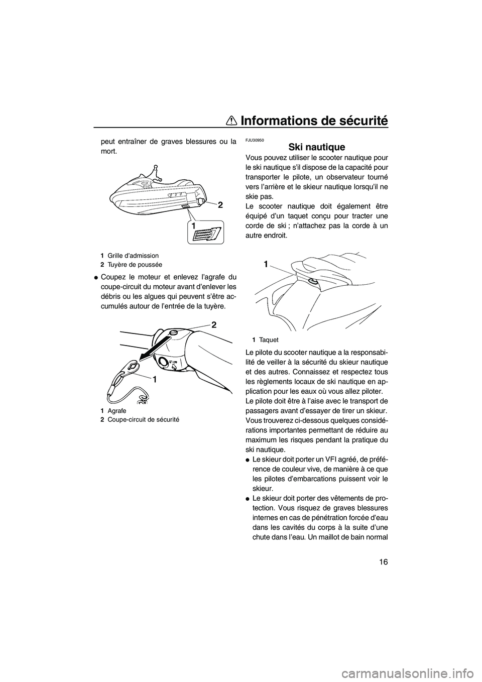 YAMAHA VX SPORT 2008  Notices Demploi (in French) Informations de sécurité
16
peut entraîner de graves blessures ou la
mort.
Coupez le moteur et enlevez l’agrafe du
coupe-circuit du moteur avant d’enlever les
débris ou les algues qui peuvent