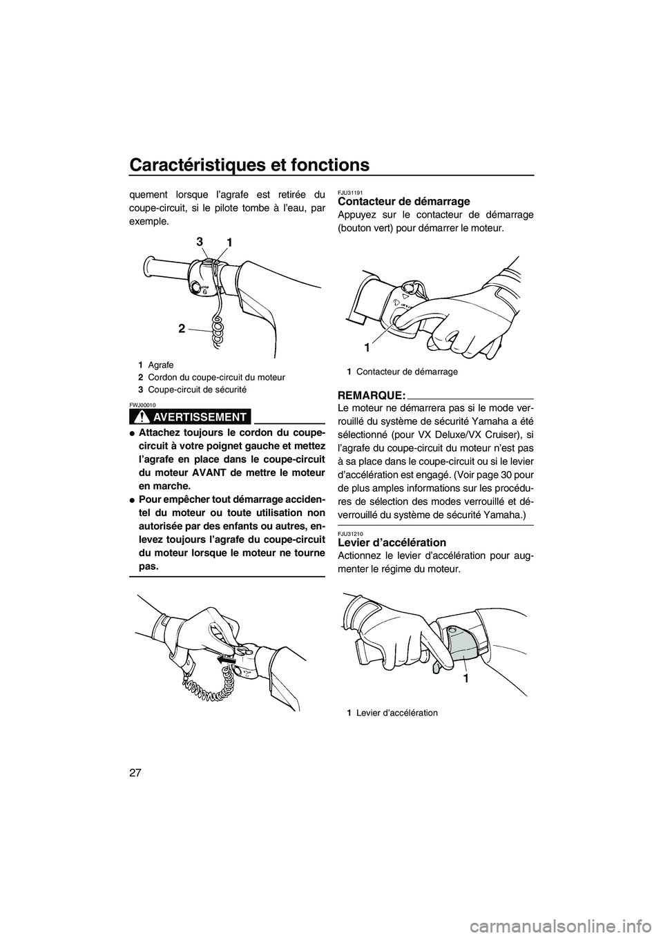 YAMAHA VX SPORT 2008  Notices Demploi (in French) Caractéristiques et fonctions
27
quement lorsque l’agrafe est retirée du
coupe-circuit, si le pilote tombe à l’eau, par
exemple.
AVERTISSEMENT
FWJ00010
Attachez toujours le cordon du coupe-
ci