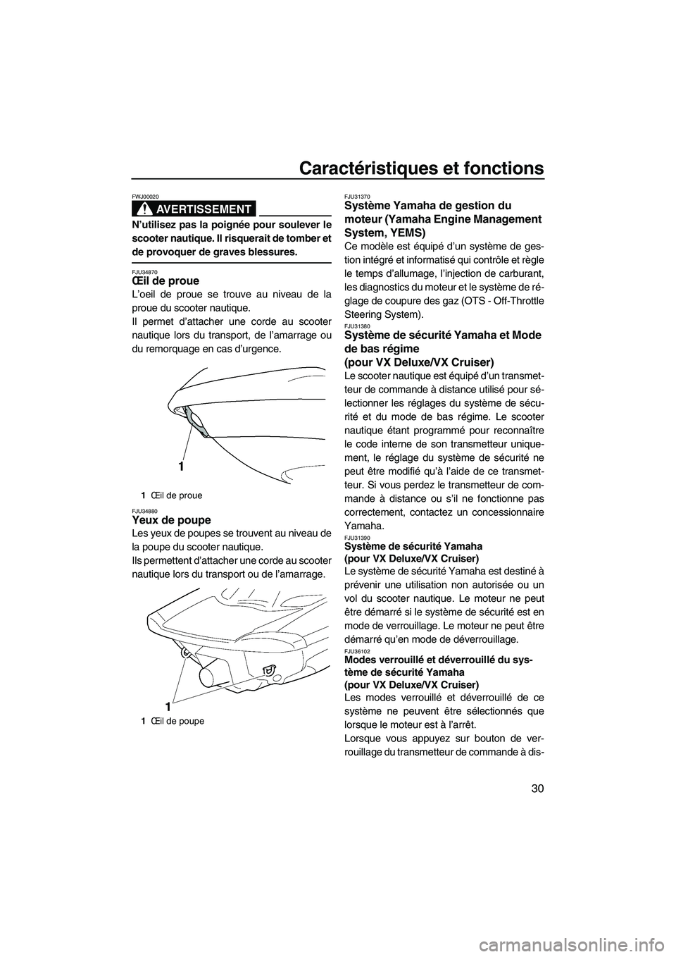 YAMAHA VX 2008  Notices Demploi (in French) Caractéristiques et fonctions
30
AVERTISSEMENT
FWJ00020
N’utilisez pas la poignée pour soulever le
scooter nautique. Il risquerait de tomber et
de provoquer de graves blessures.
FJU34870Œil de pr