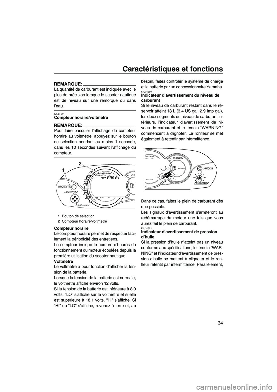 YAMAHA VX 2008  Notices Demploi (in French) Caractéristiques et fonctions
34
REMARQUE:
La quantité de carburant est indiquée avec le
plus de précision lorsque le scooter nautique
est de niveau sur une remorque ou dans
l’eau.
FJU31551Compt