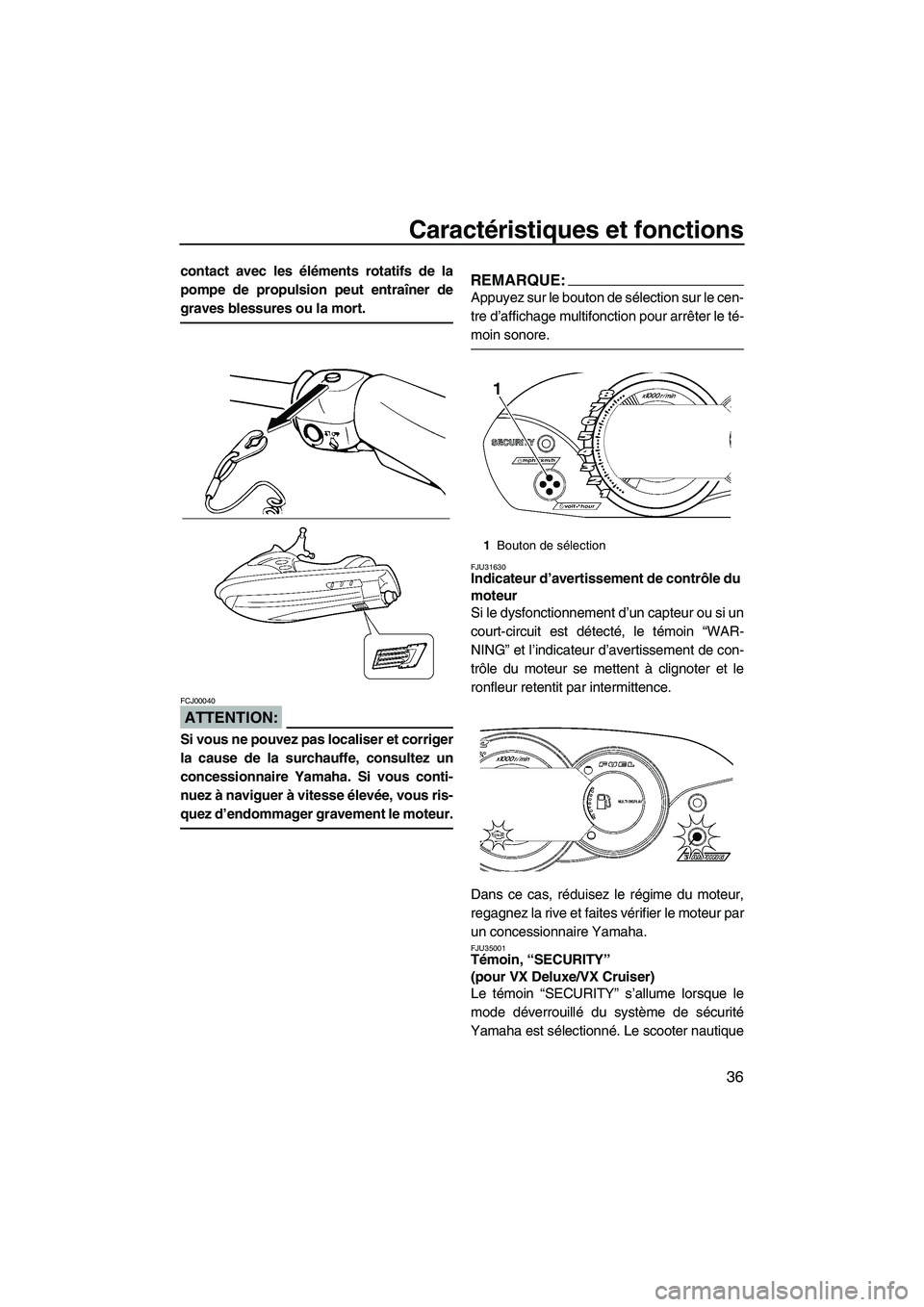 YAMAHA VX SPORT 2008  Notices Demploi (in French) Caractéristiques et fonctions
36
contact avec les éléments rotatifs de la
pompe de propulsion peut entraîner de
graves blessures ou la mort.
ATTENTION:
FCJ00040
Si vous ne pouvez pas localiser et 