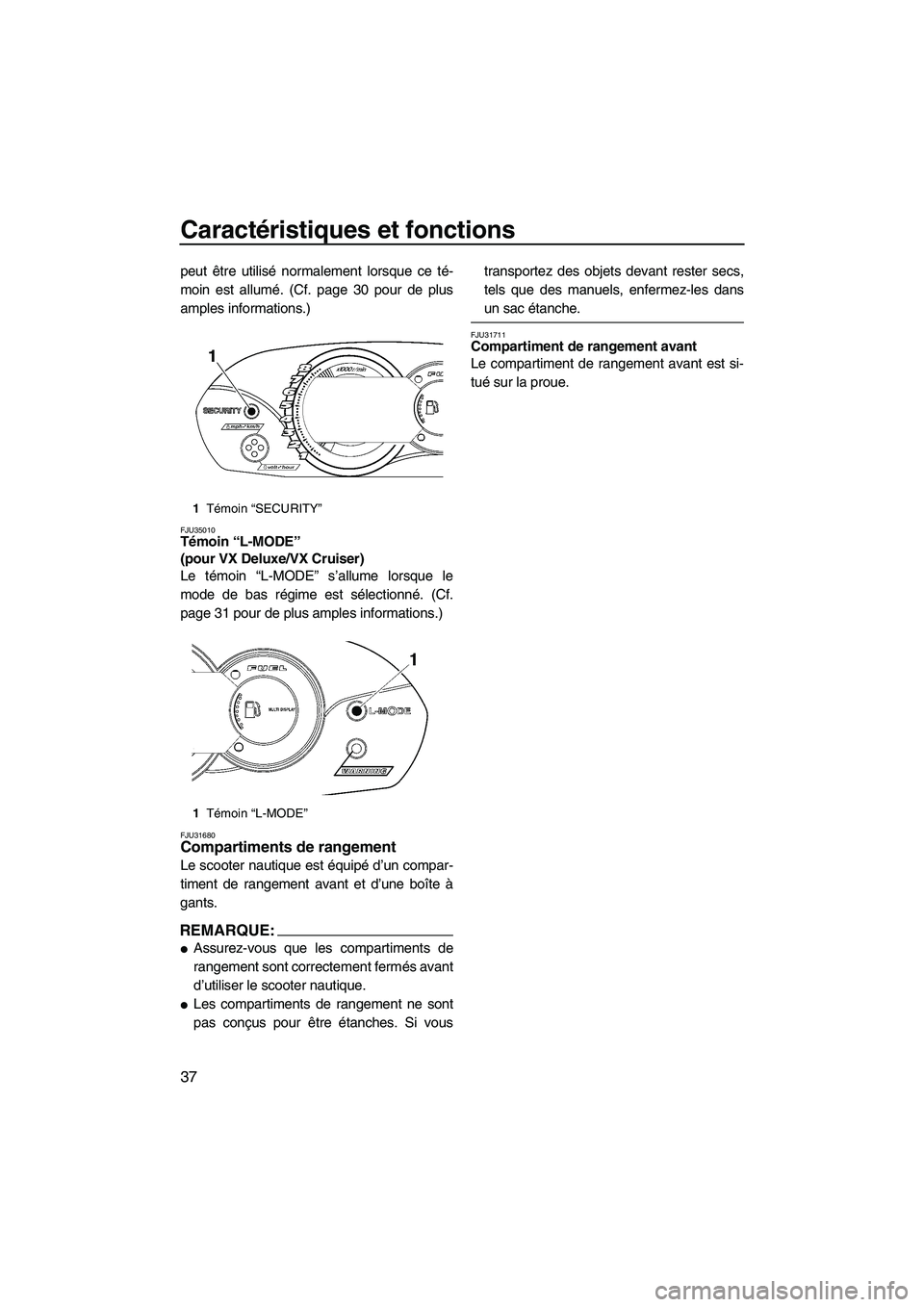 YAMAHA VX 2008  Notices Demploi (in French) Caractéristiques et fonctions
37
peut être utilisé normalement lorsque ce té-
moin est allumé. (Cf. page 30 pour de plus
amples informations.)
FJU35010Témoin “L-MODE” 
(pour VX Deluxe/VX Cru