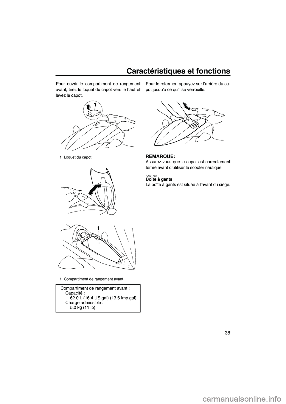 YAMAHA VX SPORT 2008  Notices Demploi (in French) Caractéristiques et fonctions
38
Pour ouvrir le compartiment de rangement
avant, tirez le loquet du capot vers le haut et
levez le capot.Pour le refermer, appuyez sur l’arrière du ca-
pot jusqu’
