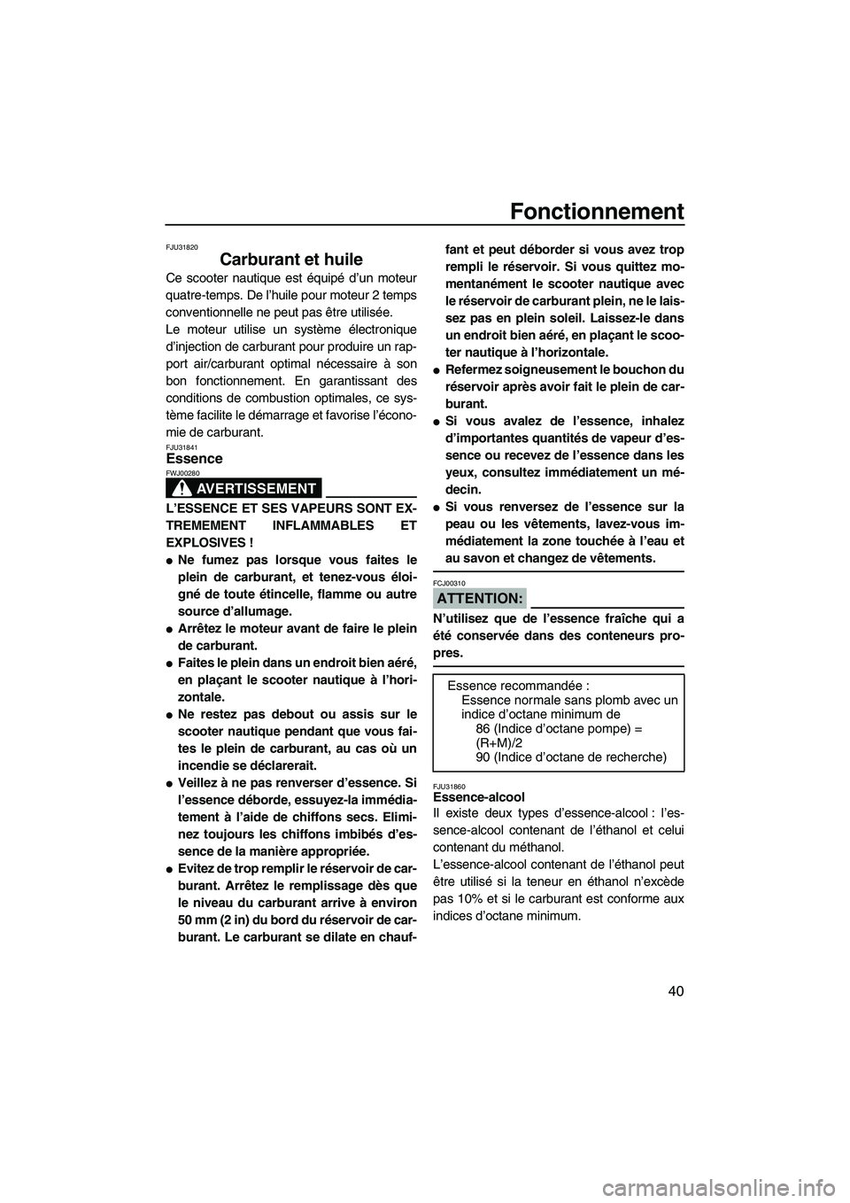 YAMAHA VX SPORT 2008  Notices Demploi (in French) Fonctionnement
40
FJU31820
Carburant et huile 
Ce scooter nautique est équipé d’un moteur
quatre-temps. De l’huile pour moteur 2 temps
conventionnelle ne peut pas être utilisée.
Le moteur util