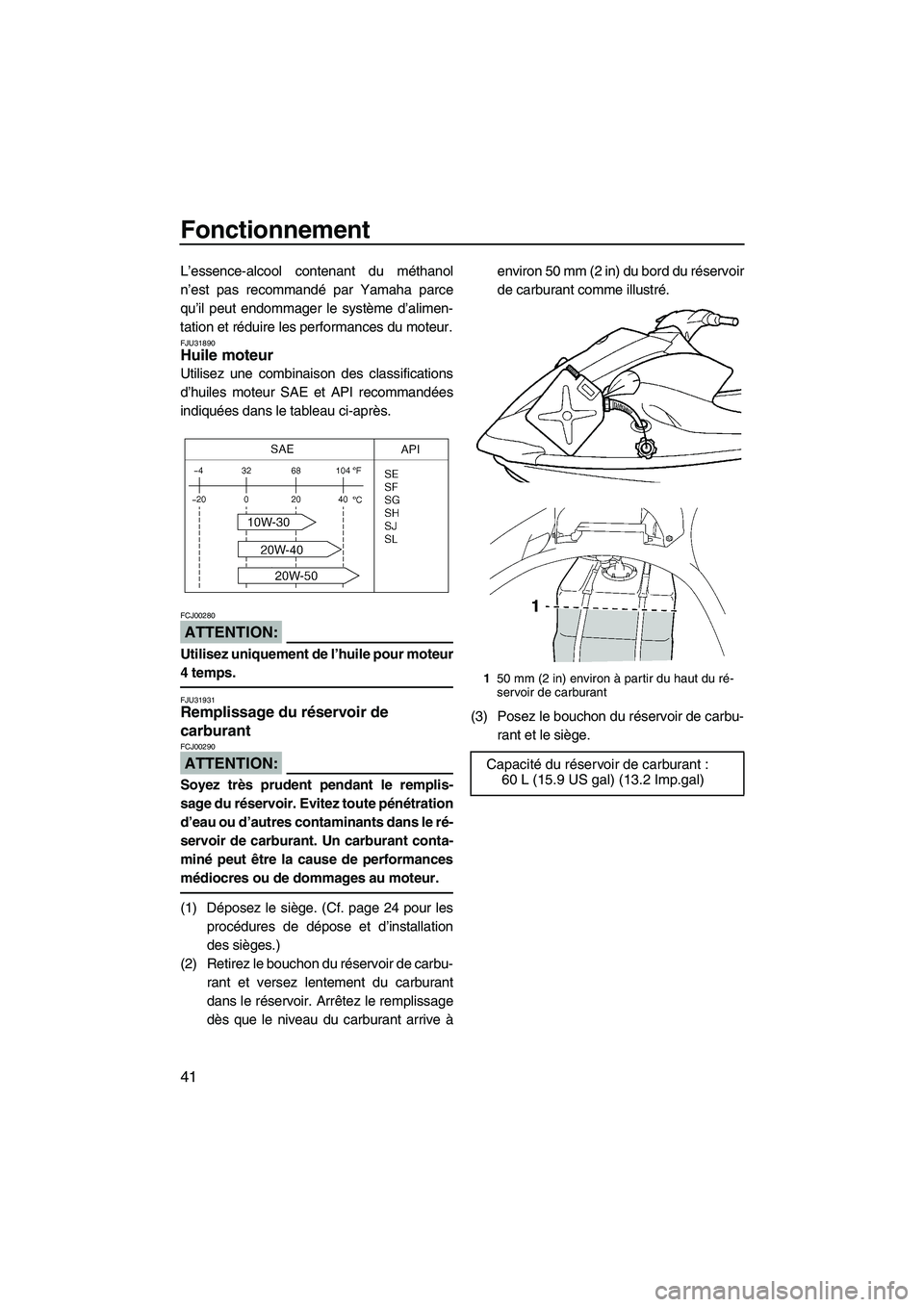 YAMAHA VX SPORT 2008  Notices Demploi (in French) Fonctionnement
41
L’essence-alcool contenant du méthanol
n’est pas recommandé par Yamaha parce
qu’il peut endommager le système d’alimen-
tation et réduire les performances du moteur.
FJU3