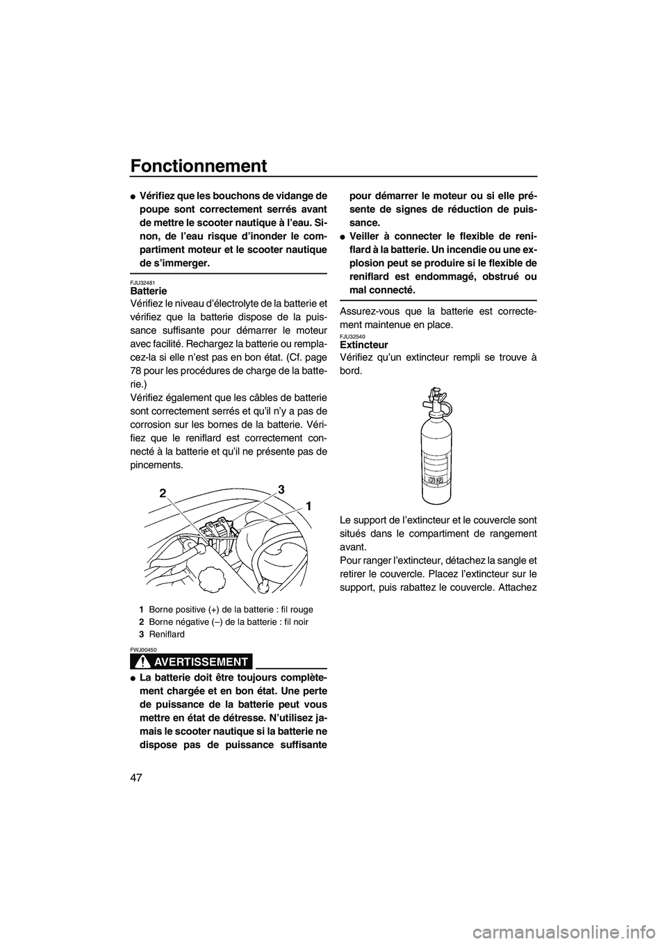 YAMAHA VX SPORT 2008  Notices Demploi (in French) Fonctionnement
47
Vérifiez que les bouchons de vidange de
poupe sont correctement serrés avant
de mettre le scooter nautique à l’eau. Si-
non, de l’eau risque d’inonder le com-
partiment mot