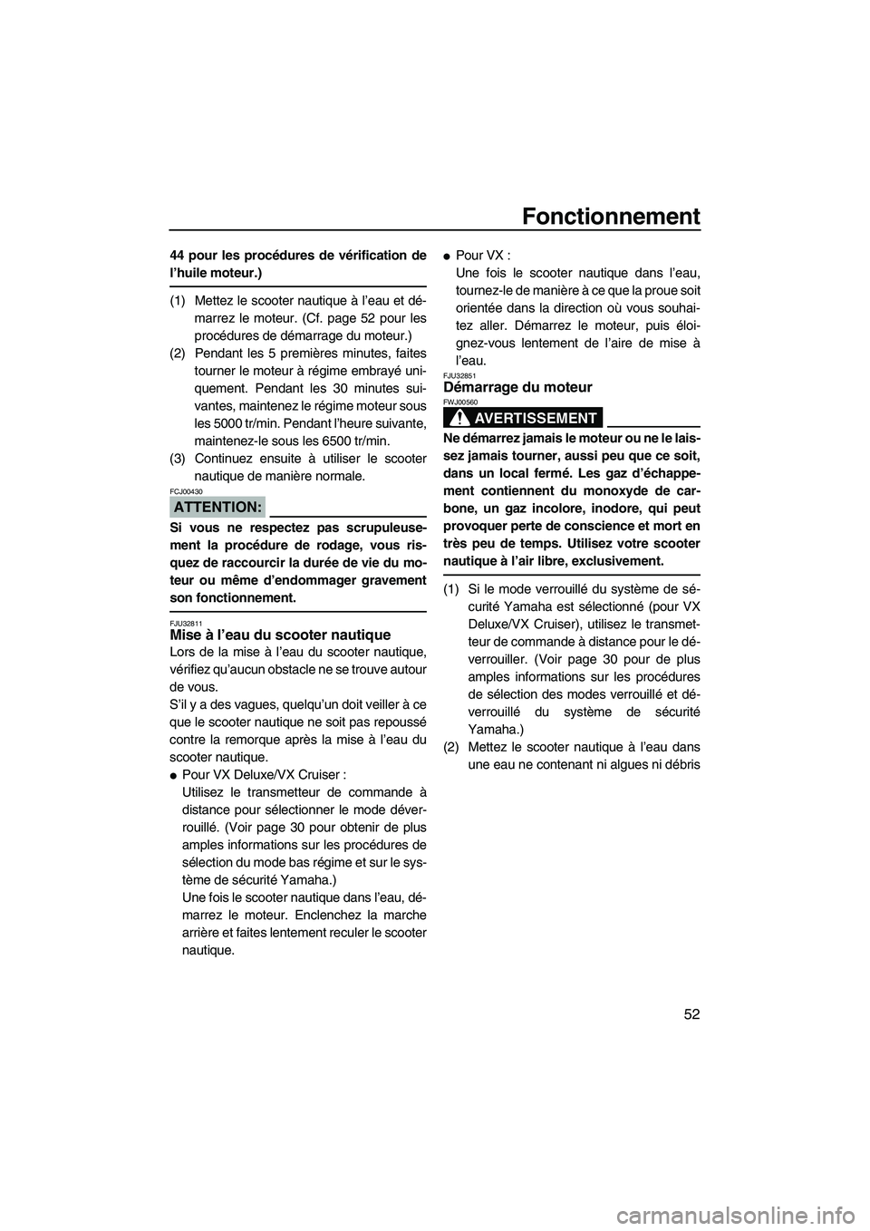 YAMAHA VX 2008  Notices Demploi (in French) Fonctionnement
52
44 pour les procédures de vérification de
l’huile moteur.)
(1) Mettez le scooter nautique à l’eau et dé-
marrez le moteur. (Cf. page 52 pour les
procédures de démarrage du 