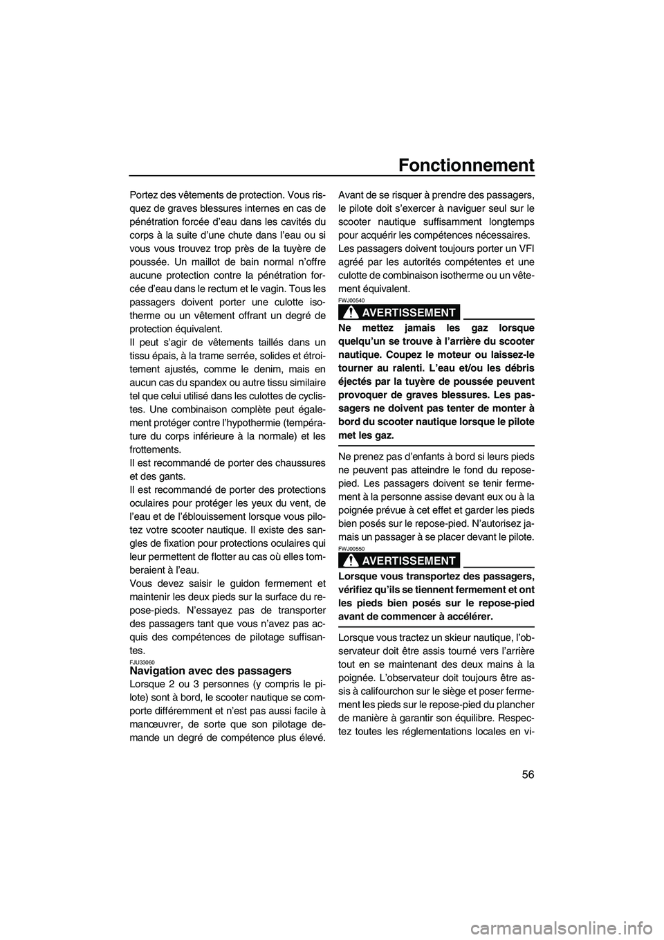 YAMAHA VX 2008  Notices Demploi (in French) Fonctionnement
56
Portez des vêtements de protection. Vous ris-
quez de graves blessures internes en cas de
pénétration forcée d’eau dans les cavités du
corps à la suite d’une chute dans l