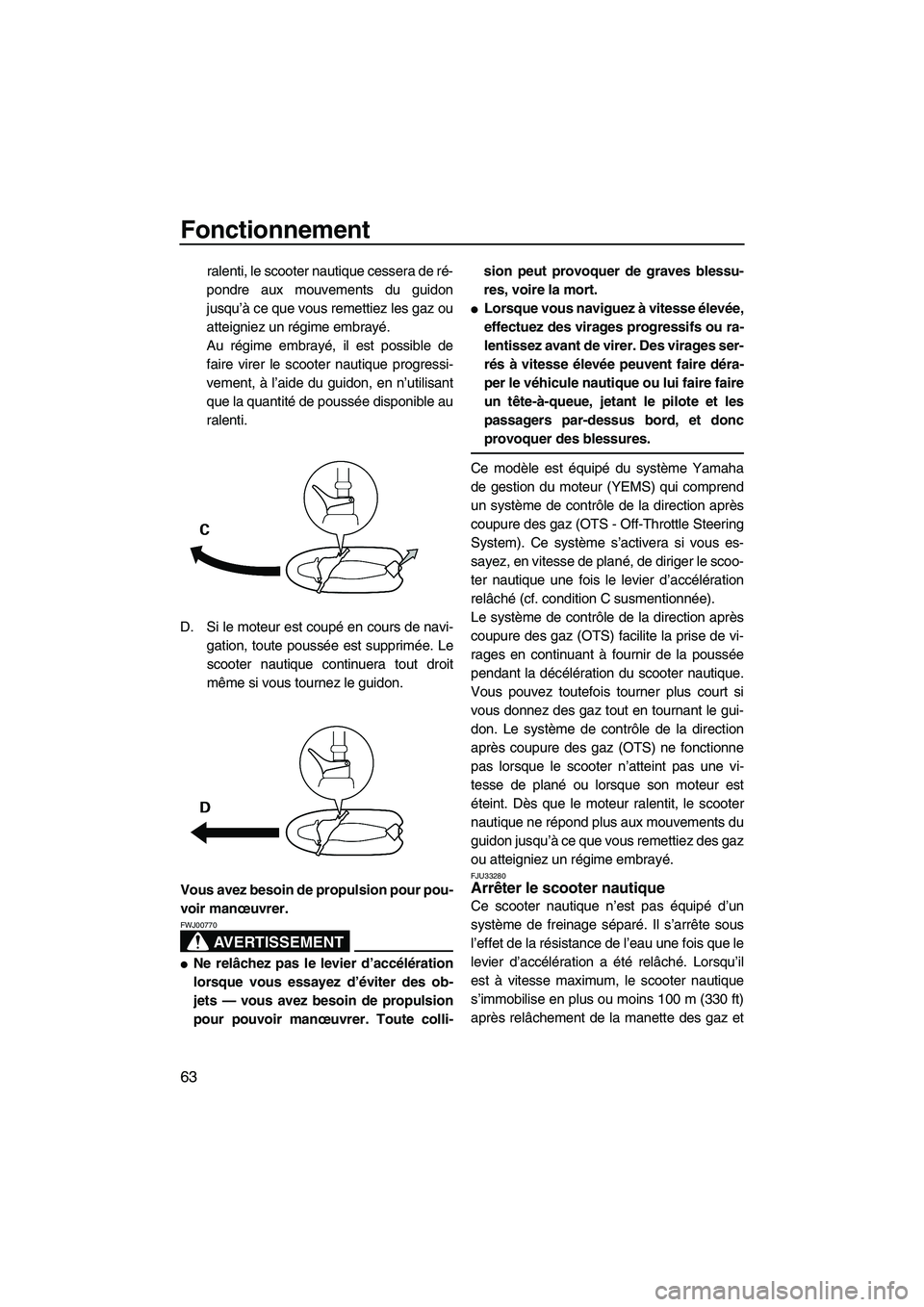 YAMAHA VX 2008  Notices Demploi (in French) Fonctionnement
63
ralenti, le scooter nautique cessera de ré-
pondre aux mouvements du guidon
jusqu’à ce que vous remettiez les gaz ou
atteigniez un régime embrayé.
Au régime embrayé, il est p