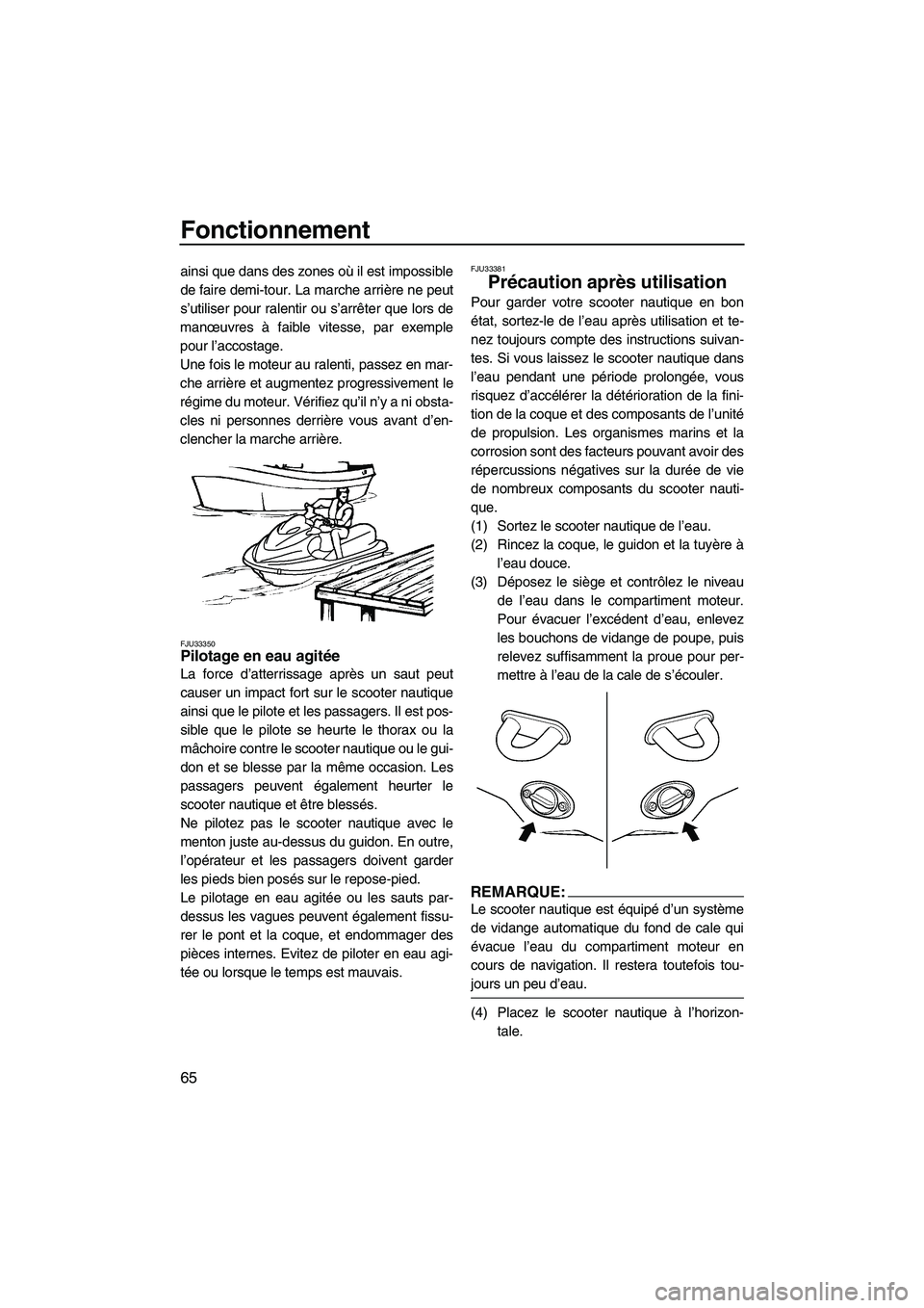 YAMAHA VX 2008  Notices Demploi (in French) Fonctionnement
65
ainsi que dans des zones où il est impossible
de faire demi-tour. La marche arrière ne peut
s’utiliser pour ralentir ou s’arrêter que lors de
manœuvres à faible vitesse, par