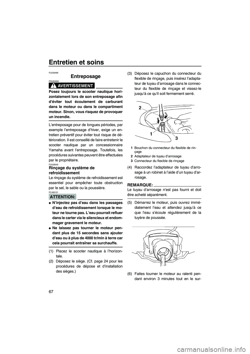 YAMAHA VX SPORT 2008  Notices Demploi (in French) Entretien et soins
67
FJU33490
Entreposage 
AVERTISSEMENT
FWJ00330
Posez toujours le scooter nautique hori-
zontalement lors de son entreposage afin
d’éviter tout écoulement de carburant
dans le m