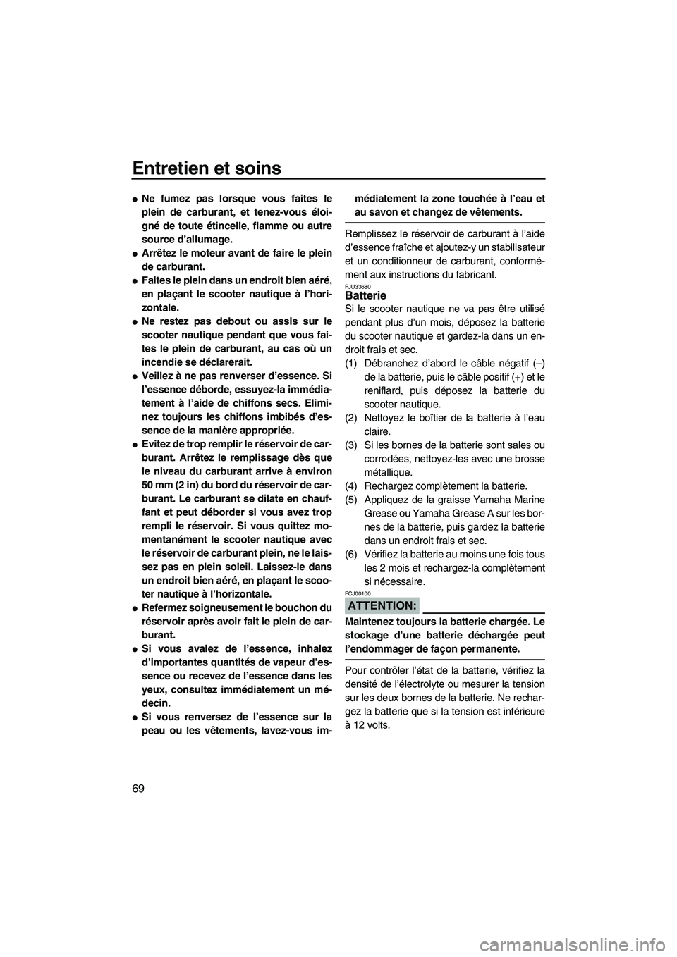 YAMAHA VX SPORT 2008  Notices Demploi (in French) Entretien et soins
69
Ne fumez pas lorsque vous faites le
plein de carburant, et tenez-vous éloi-
gné de toute étincelle, flamme ou autre
source d’allumage.
Arrêtez le moteur avant de faire le