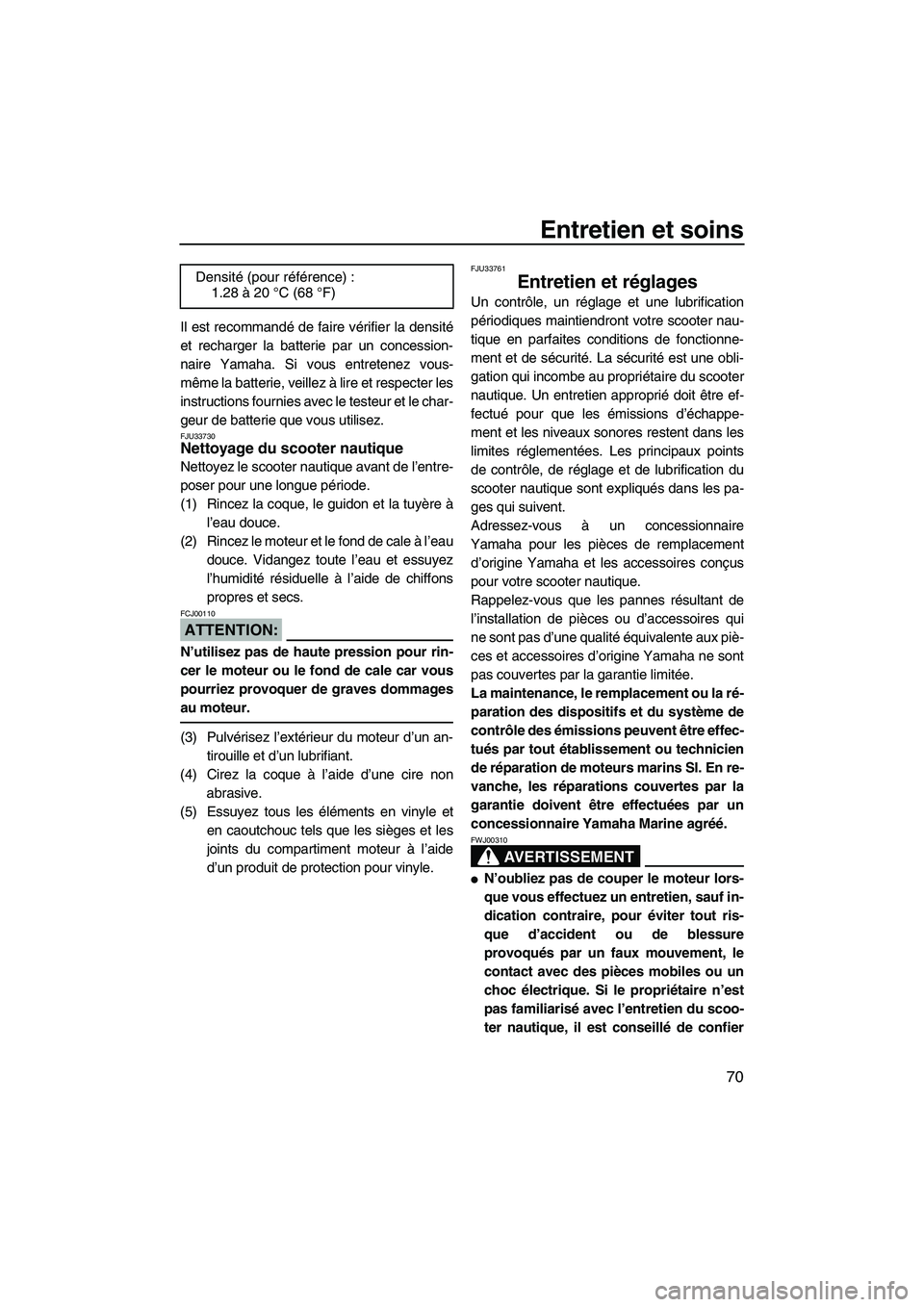 YAMAHA VX 2008  Notices Demploi (in French) Entretien et soins
70
Il est recommandé de faire vérifier la densité
et recharger la batterie par un concession-
naire Yamaha. Si vous entretenez vous-
même la batterie, veillez à lire et respect