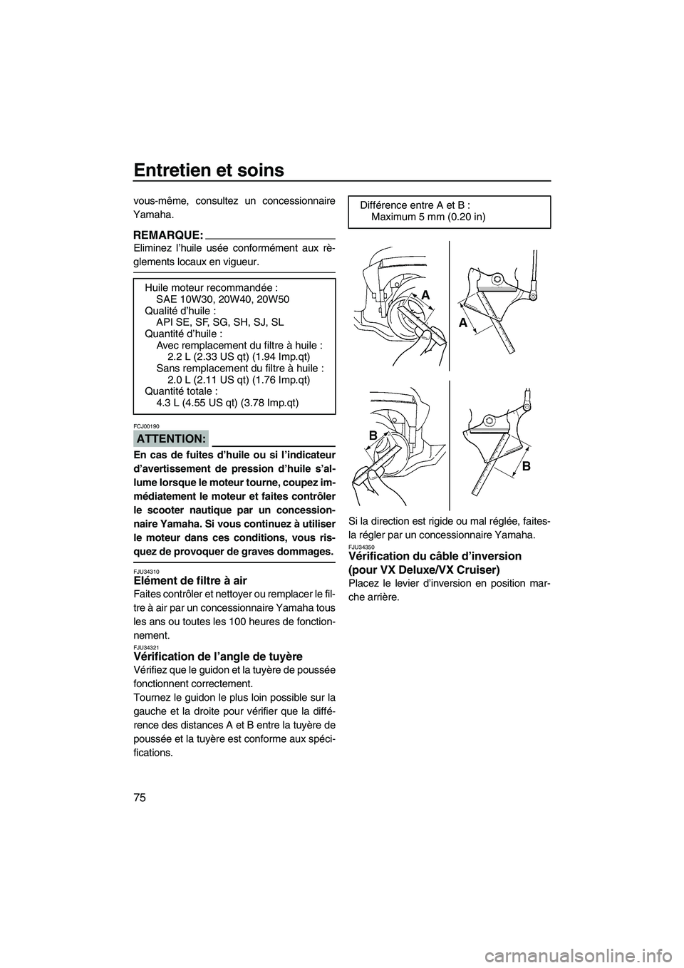 YAMAHA VX 2008  Notices Demploi (in French) Entretien et soins
75
vous-même, consultez un concessionnaire
Yamaha.
REMARQUE:
Eliminez l’huile usée conformément aux rè-
glements locaux en vigueur.
ATTENTION:
FCJ00190
En cas de fuites d’hu