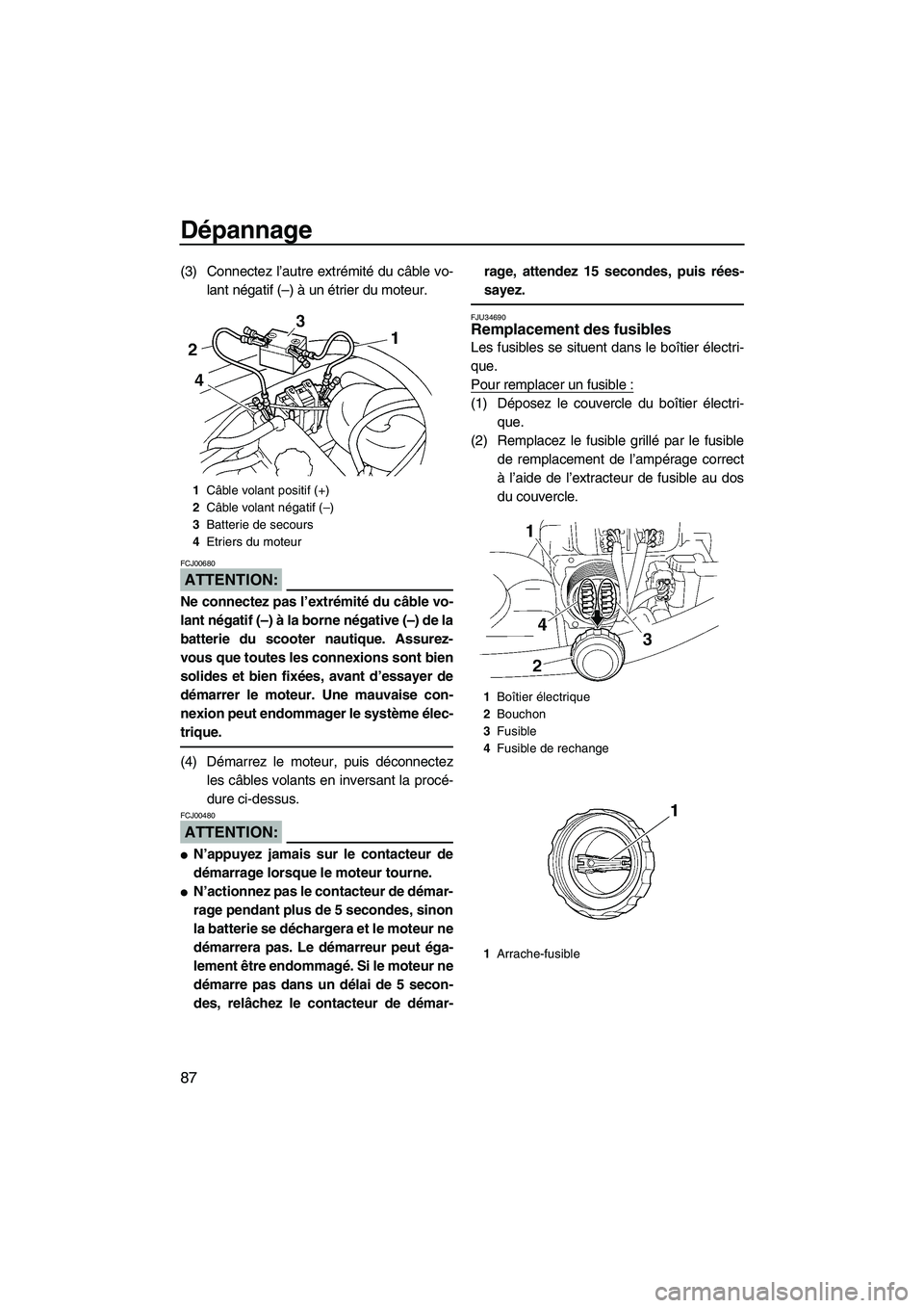 YAMAHA VX SPORT 2008  Notices Demploi (in French) Dépannage
87
(3) Connectez l’autre extrémité du câble vo-
lant négatif (–) à un étrier du moteur.
ATTENTION:
FCJ00680
Ne connectez pas l’extrémité du câble vo-
lant négatif (–) à l