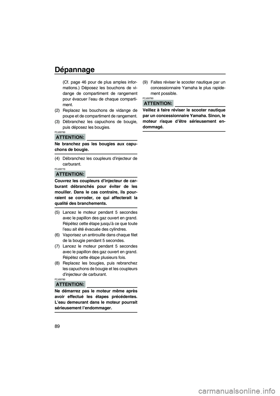 YAMAHA VX SPORT 2008  Notices Demploi (in French) Dépannage
89
(Cf. page 46 pour de plus amples infor-
mations.) Déposez les bouchons de vi-
dange de compartiment de rangement
pour évacuer l’eau de chaque comparti-
ment.
(2) Replacez les bouchon