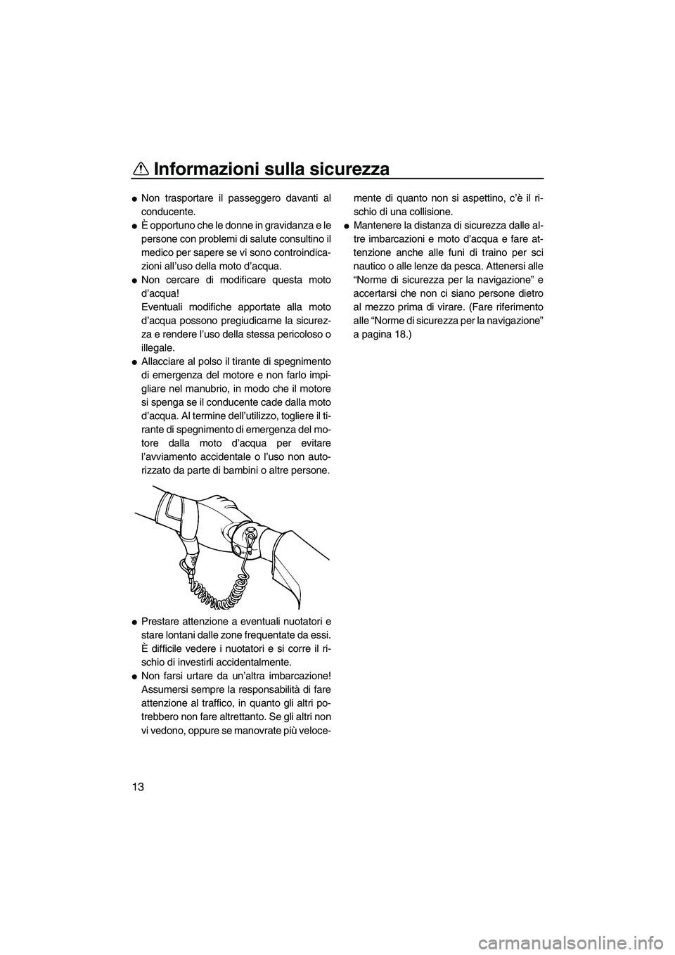 YAMAHA VX SPORT 2008  Manuale duso (in Italian) Informazioni sulla sicurezza
13
Non trasportare il passeggero davanti al
conducente.
È opportuno che le donne in gravidanza e le
persone con problemi di salute consultino il
medico per sapere se vi