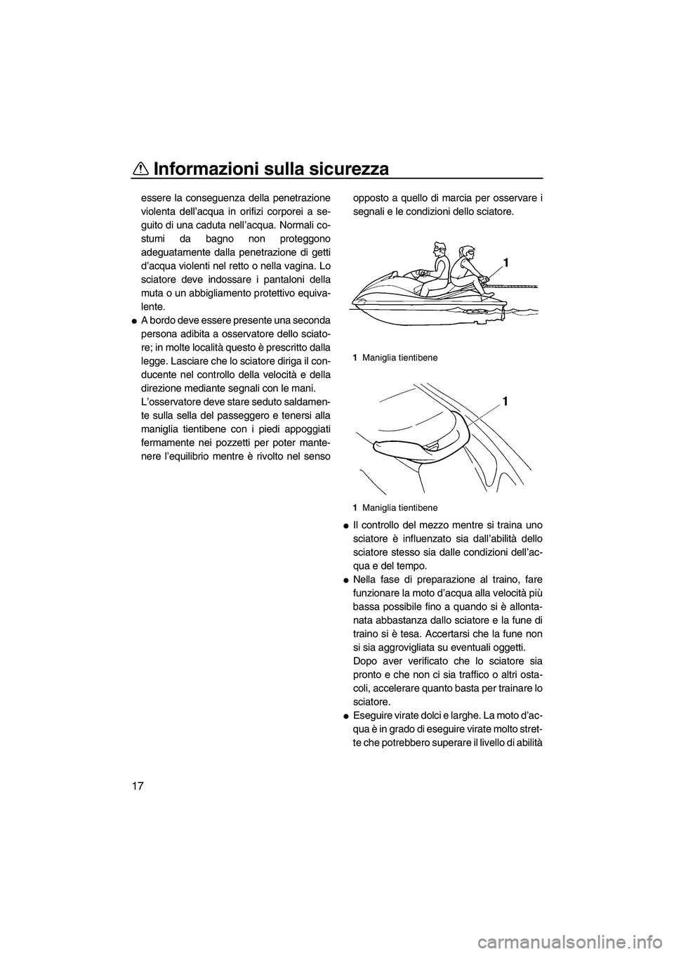 YAMAHA VX 2008  Manuale duso (in Italian) Informazioni sulla sicurezza
17
essere la conseguenza della penetrazione
violenta dell’acqua in orifizi corporei a se-
guito di una caduta nell’acqua. Normali co-
stumi da bagno non proteggono
ade