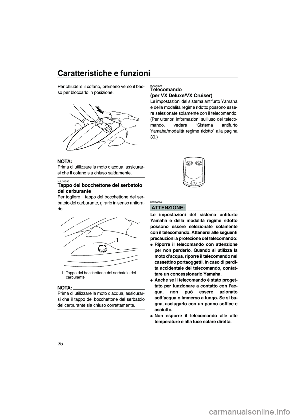 YAMAHA VX SPORT 2008  Manuale duso (in Italian) Caratteristiche e funzioni
25
Per chiudere il cofano, premerlo verso il bas-
so per bloccarlo in posizione.
NOTA:
Prima di utilizzare la moto d’acqua, assicurar-
si che il cofano sia chiuso saldamen