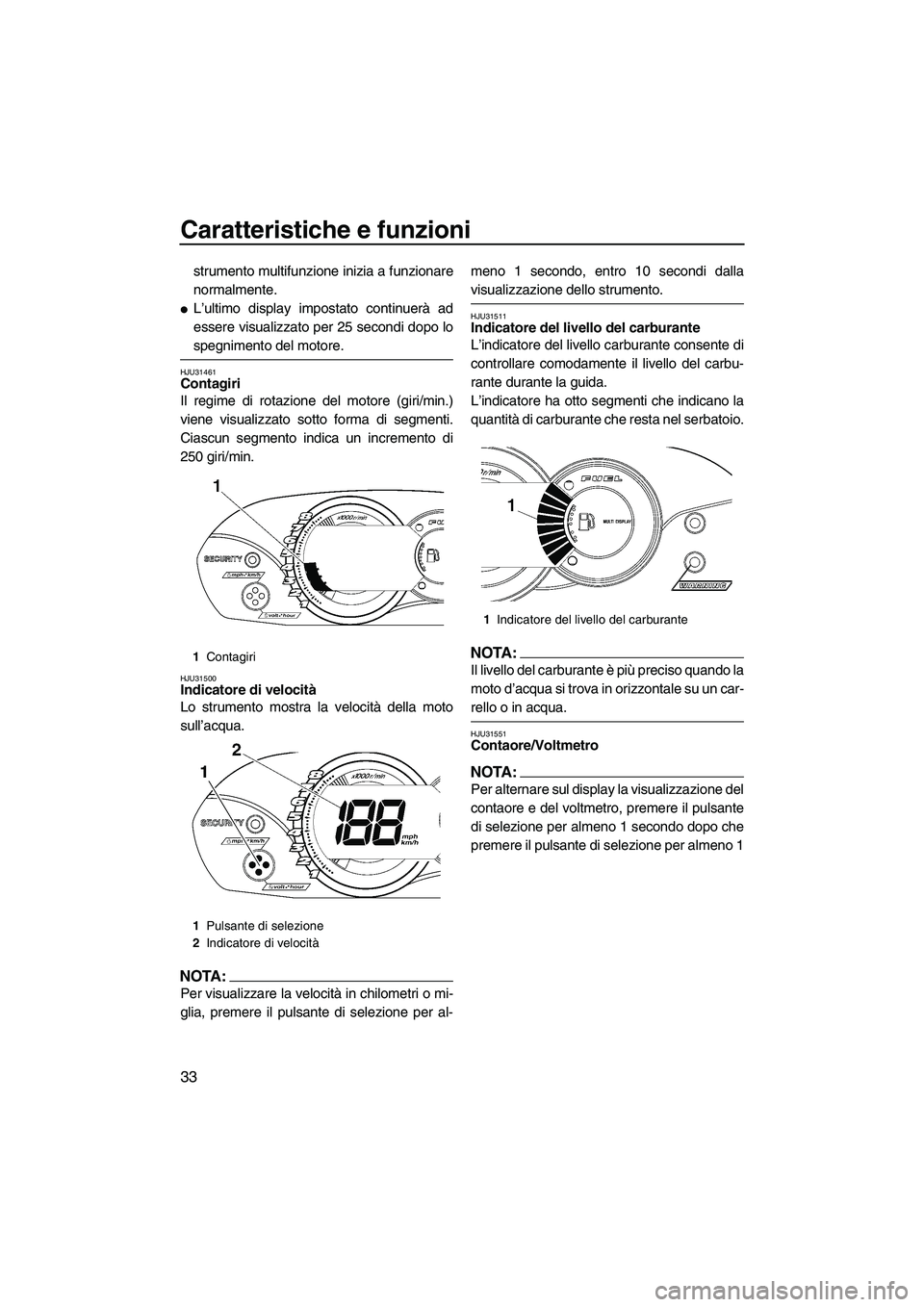 YAMAHA VX SPORT 2008  Manuale duso (in Italian) Caratteristiche e funzioni
33
strumento multifunzione inizia a funzionare
normalmente.
L’ultimo display impostato continuerà ad
essere visualizzato per 25 secondi dopo lo
spegnimento del motore.
H