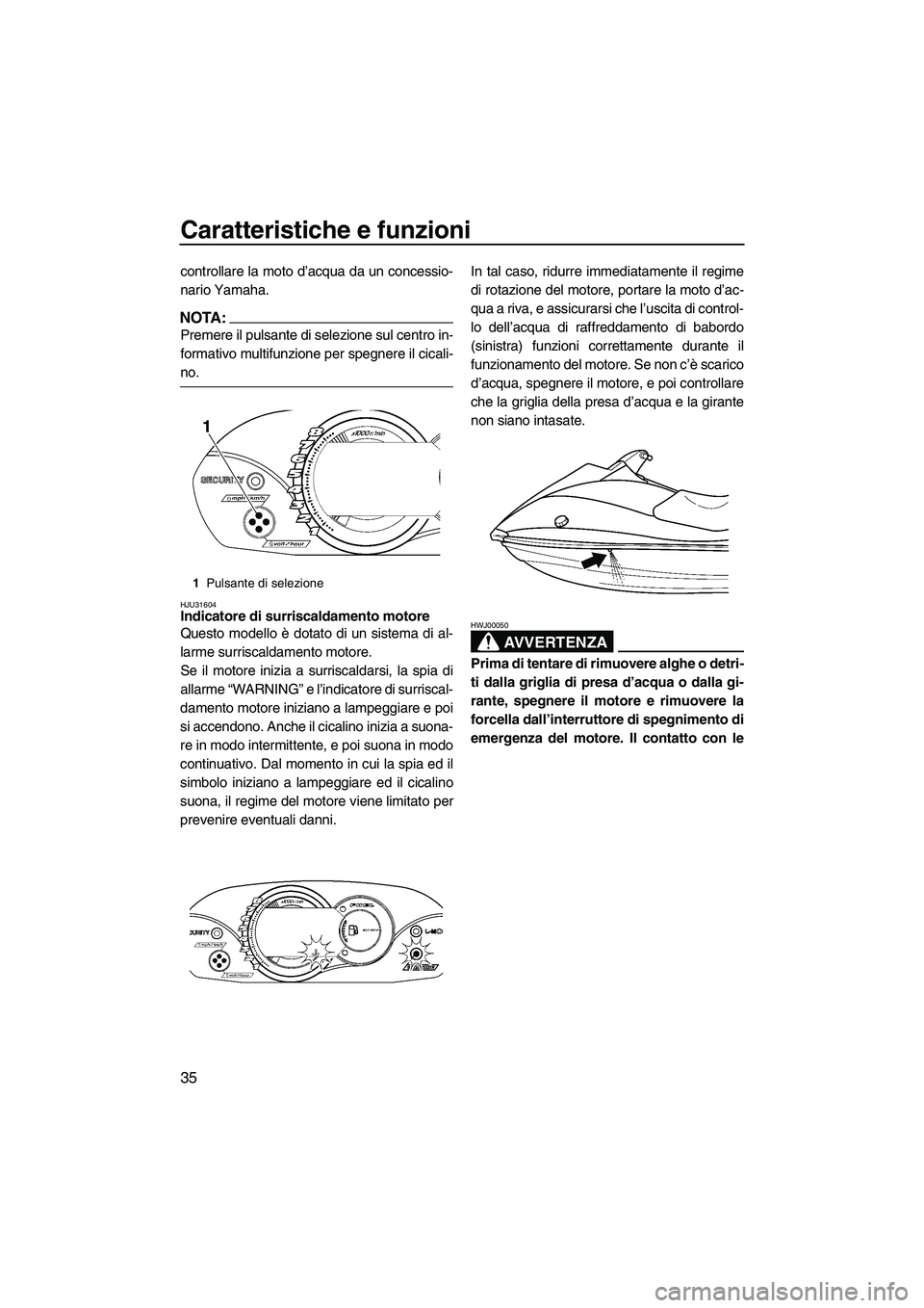 YAMAHA VX SPORT 2008  Manuale duso (in Italian) Caratteristiche e funzioni
35
controllare la moto d’acqua da un concessio-
nario Yamaha.
NOTA:
Premere il pulsante di selezione sul centro in-
formativo multifunzione per spegnere il cicali-
no.
HJU