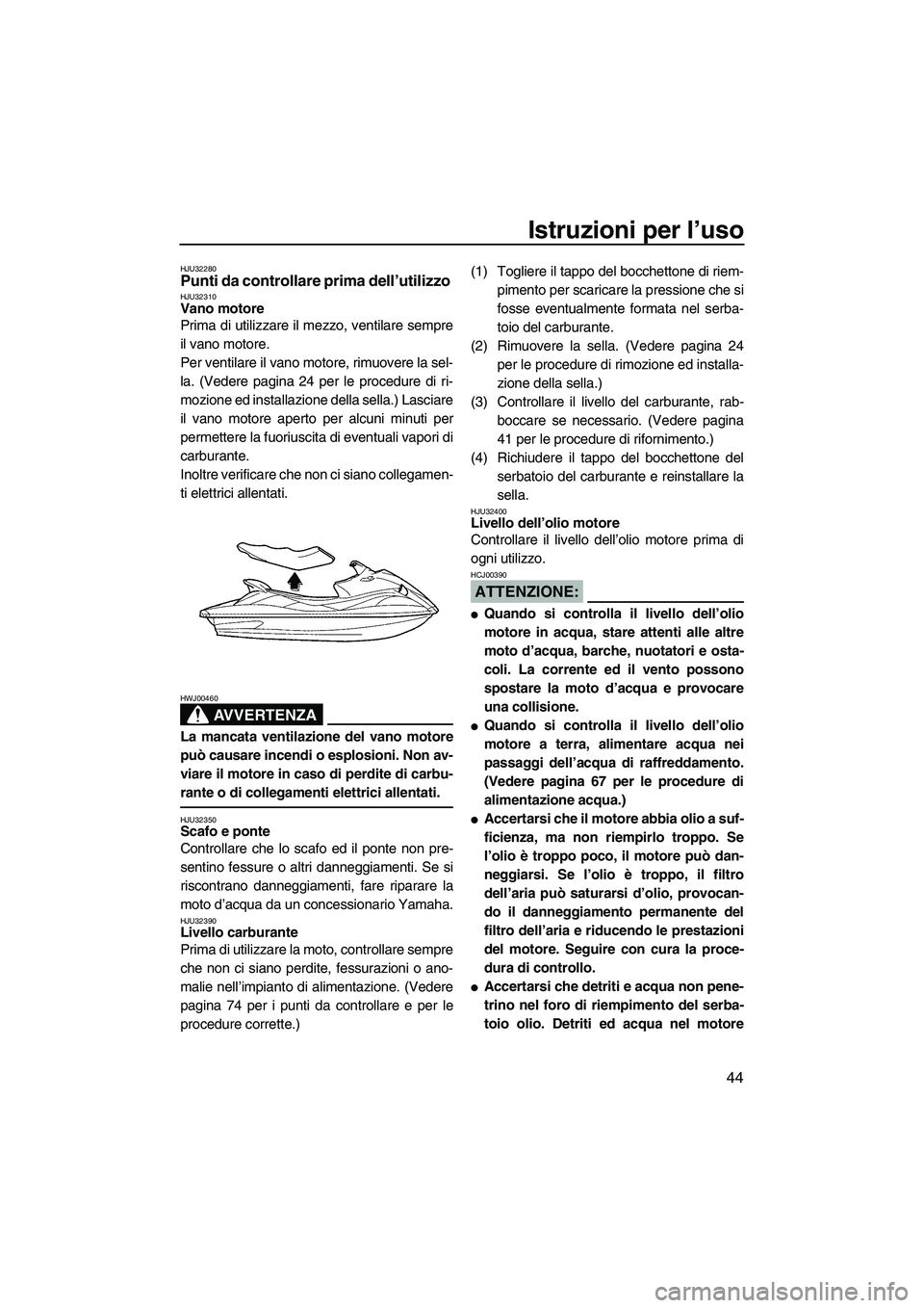 YAMAHA VX SPORT 2008  Manuale duso (in Italian) Istruzioni per l’uso
44
HJU32280Punti da controllare prima dell’utilizzo HJU32310Vano motore 
Prima di utilizzare il mezzo, ventilare sempre
il vano motore.
Per ventilare il vano motore, rimuovere