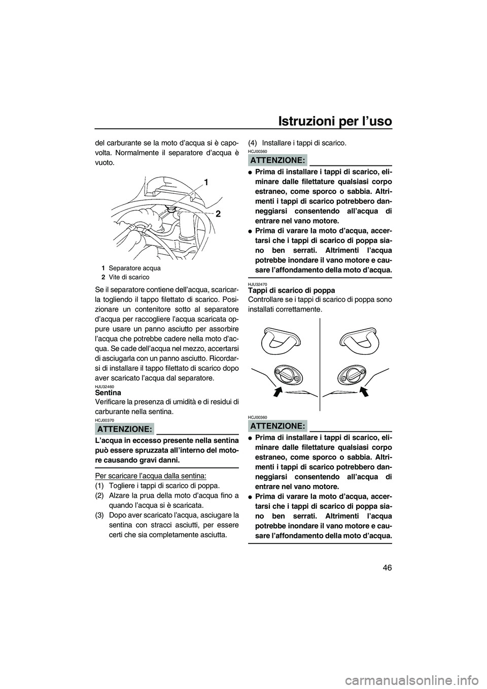 YAMAHA VX SPORT 2008  Manuale duso (in Italian) Istruzioni per l’uso
46
del carburante se la moto d’acqua si è capo-
volta. Normalmente il separatore d’acqua è
vuoto.
Se il separatore contiene dell’acqua, scaricar-
la togliendo il tappo f