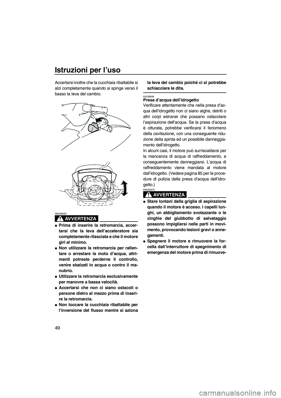 YAMAHA VX SPORT 2008  Manuale duso (in Italian) Istruzioni per l’uso
49
Accertarsi inoltre che la cucchiaia ribaltabile si
alzi completamente quando si spinge verso il
basso la leva del cambio.
AVVERTENZA
HWJ00030
Prima di inserire la retromarci