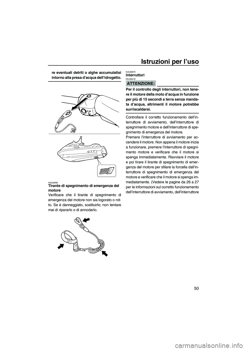 YAMAHA VX SPORT 2008  Manuale duso (in Italian) Istruzioni per l’uso
50
re eventuali detriti o alghe accumulatisi
intorno alla presa d’acqua dell’idrogetto.
HJU32660Tirante di spegnimento di emergenza del 
motore 
Verificare che il tirante di