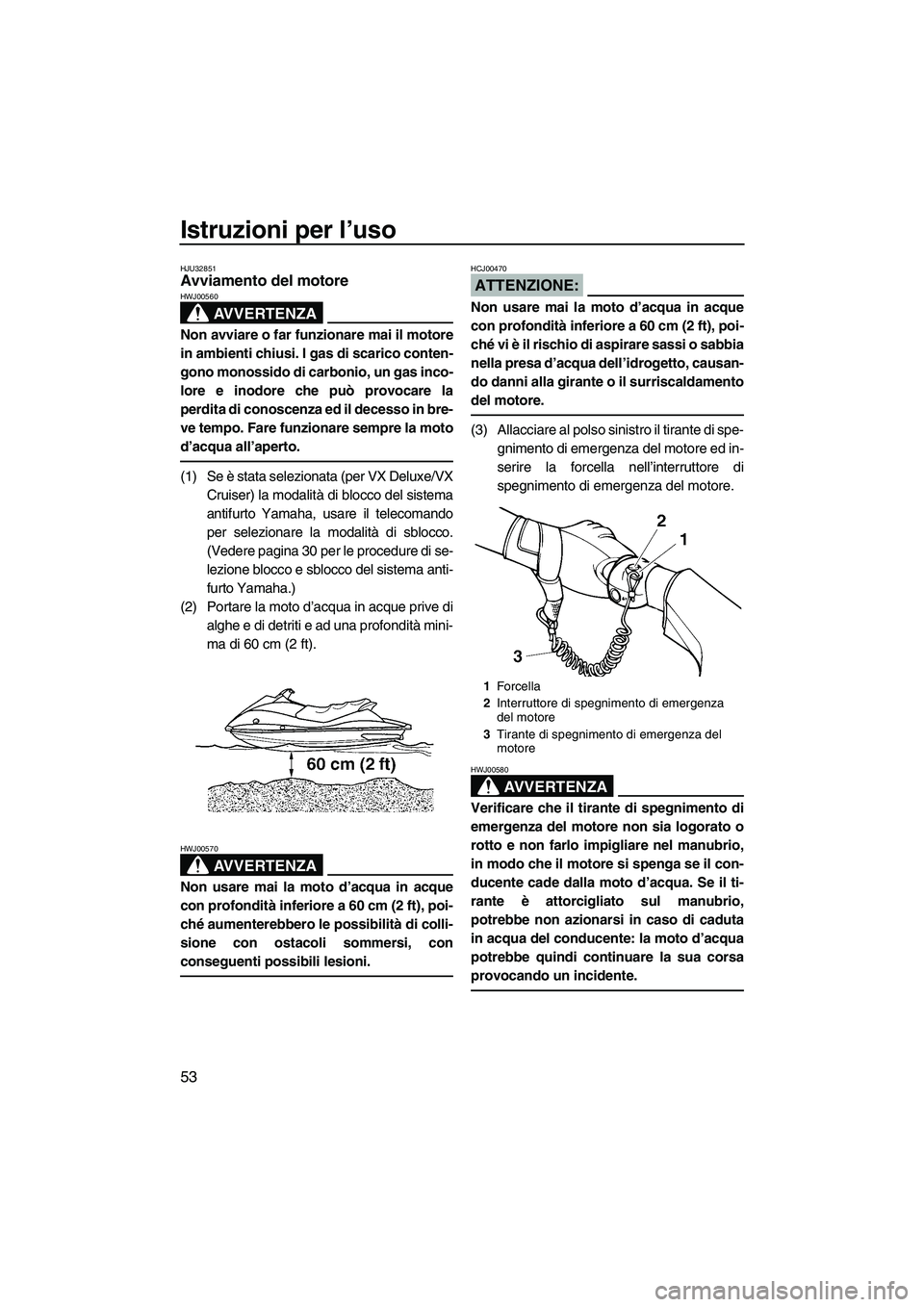 YAMAHA VX SPORT 2008  Manuale duso (in Italian) Istruzioni per l’uso
53
HJU32851Avviamento del motore 
AVVERTENZA
HWJ00560
Non avviare o far funzionare mai il motore
in ambienti chiusi. I gas di scarico conten-
gono monossido di carbonio, un gas 